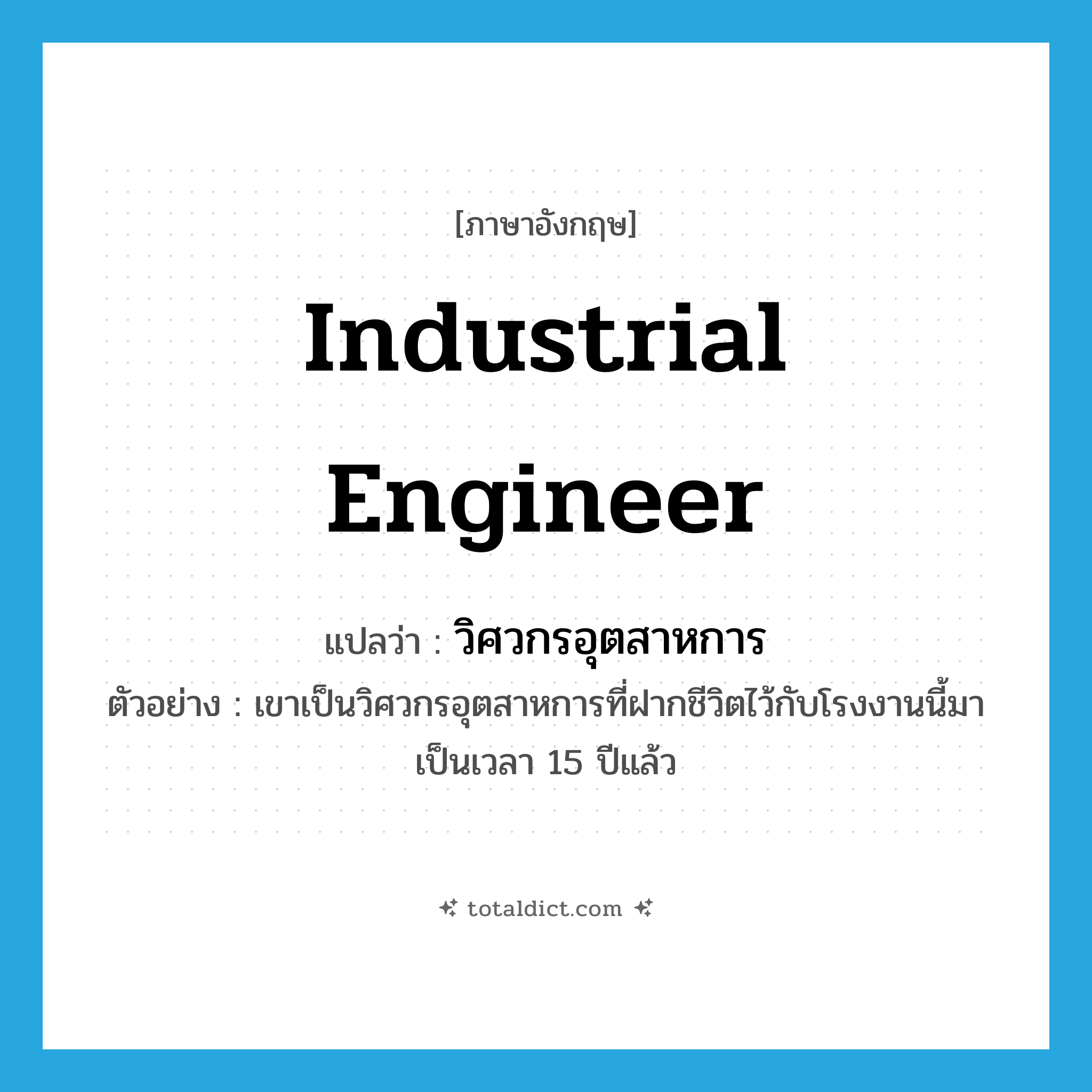 industrial engineer แปลว่า?, คำศัพท์ภาษาอังกฤษ industrial engineer แปลว่า วิศวกรอุตสาหการ ประเภท N ตัวอย่าง เขาเป็นวิศวกรอุตสาหการที่ฝากชีวิตไว้กับโรงงานนี้มาเป็นเวลา 15 ปีแล้ว หมวด N