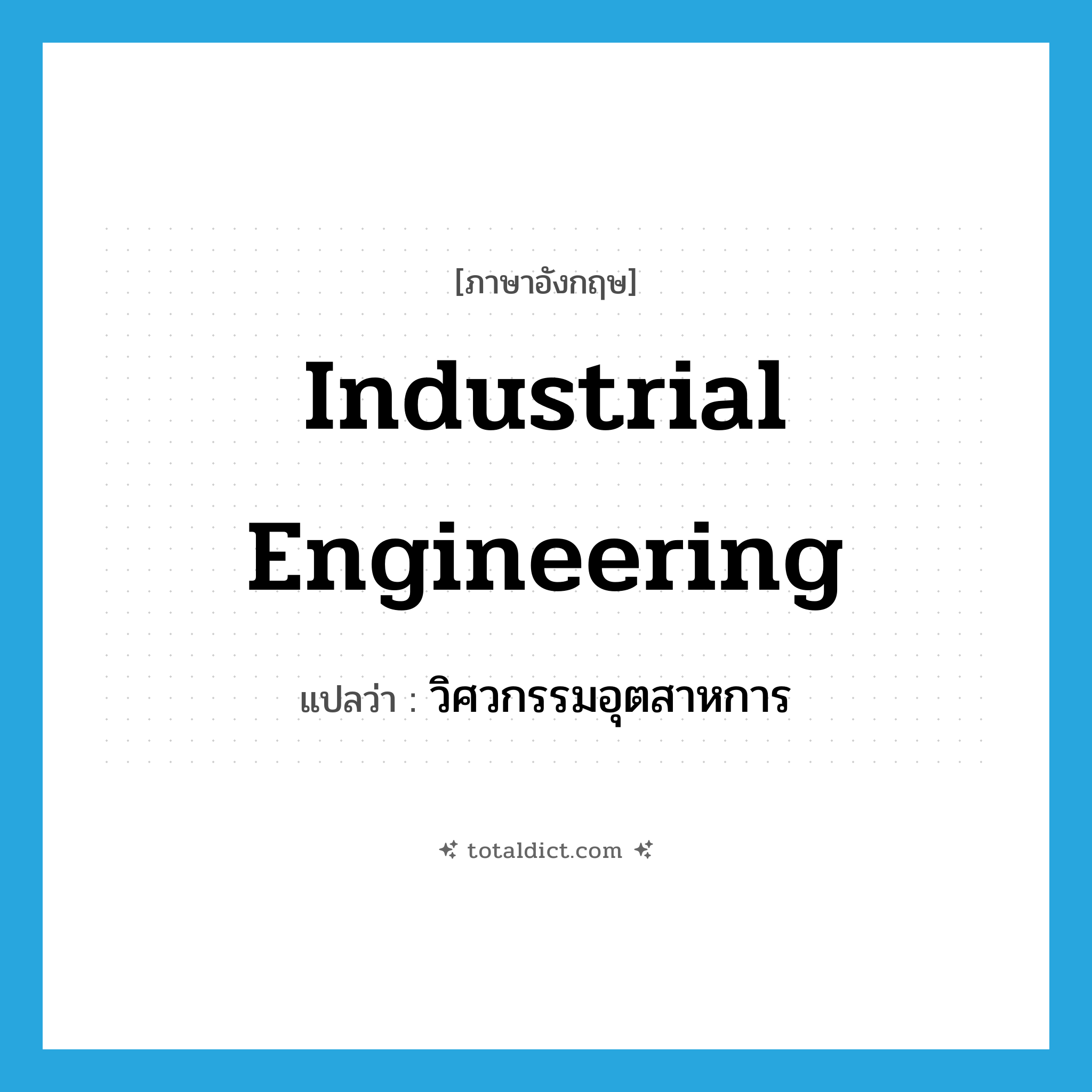 industrial engineering แปลว่า?, คำศัพท์ภาษาอังกฤษ industrial engineering แปลว่า วิศวกรรมอุตสาหการ ประเภท N หมวด N