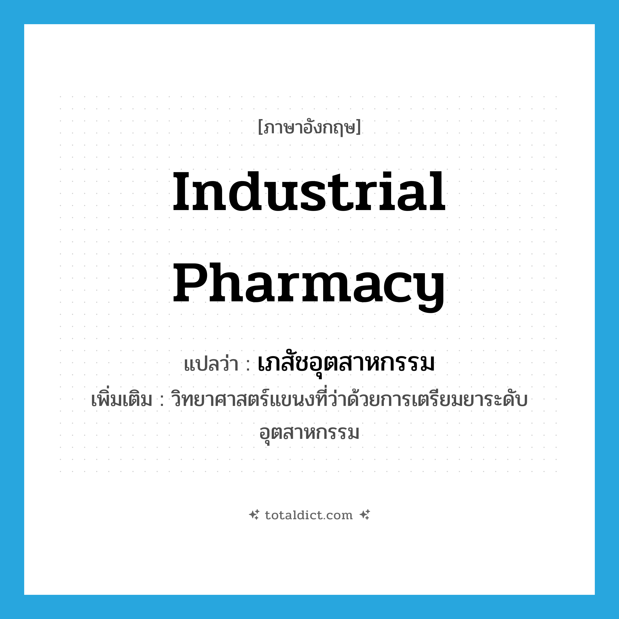 industrial pharmacy แปลว่า?, คำศัพท์ภาษาอังกฤษ industrial pharmacy แปลว่า เภสัชอุตสาหกรรม ประเภท N เพิ่มเติม วิทยาศาสตร์แขนงที่ว่าด้วยการเตรียมยาระดับอุตสาหกรรม หมวด N