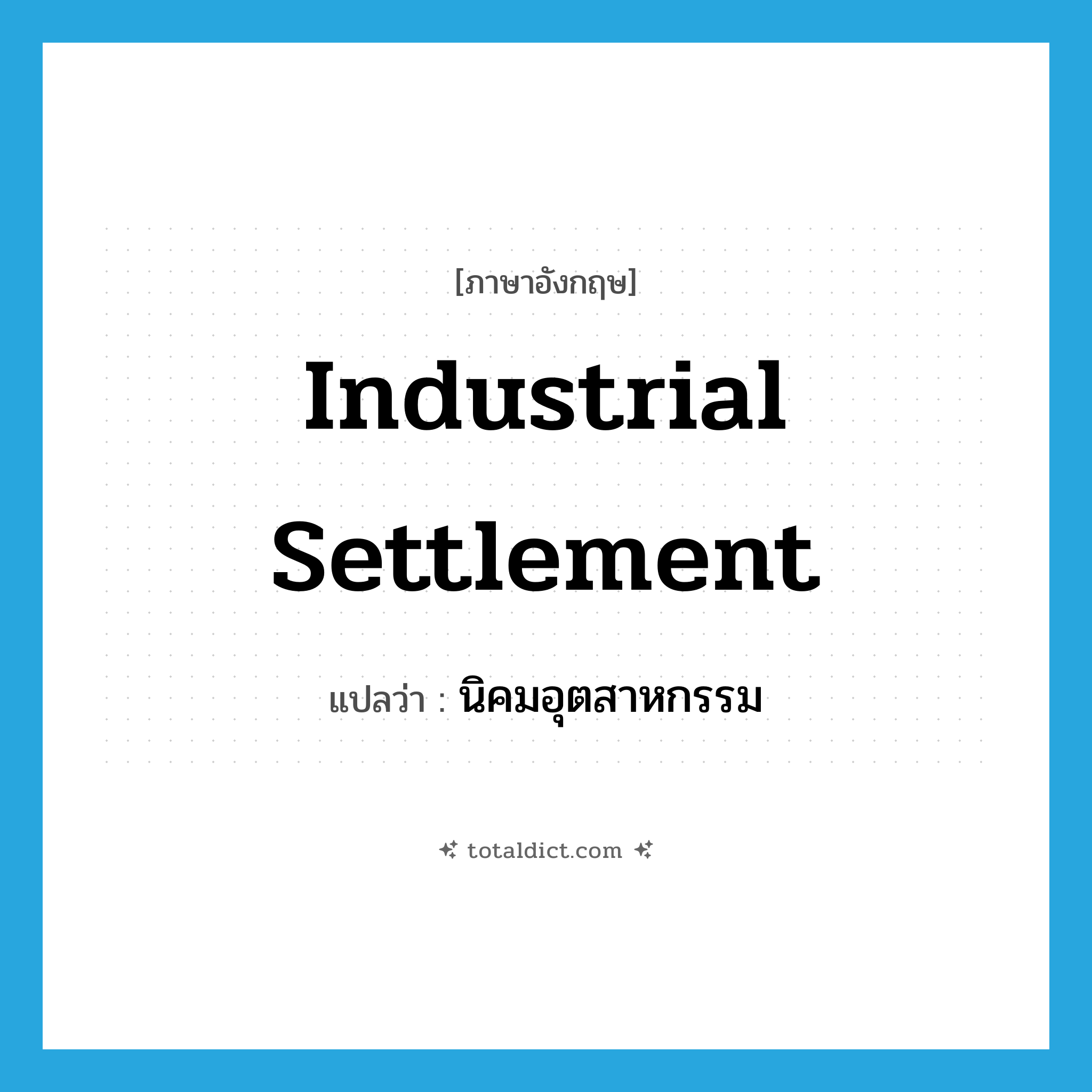 industrial settlement แปลว่า?, คำศัพท์ภาษาอังกฤษ industrial settlement แปลว่า นิคมอุตสาหกรรม ประเภท N หมวด N