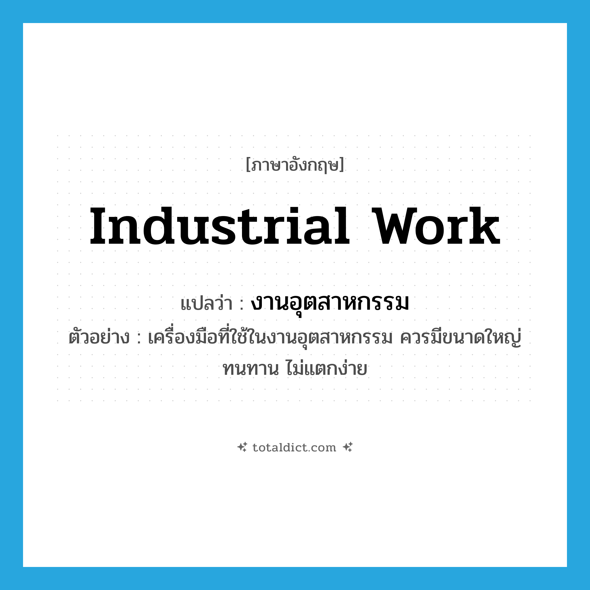 industrial work แปลว่า?, คำศัพท์ภาษาอังกฤษ industrial work แปลว่า งานอุตสาหกรรม ประเภท N ตัวอย่าง เครื่องมือที่ใช้ในงานอุตสาหกรรม ควรมีขนาดใหญ่ ทนทาน ไม่แตกง่าย หมวด N