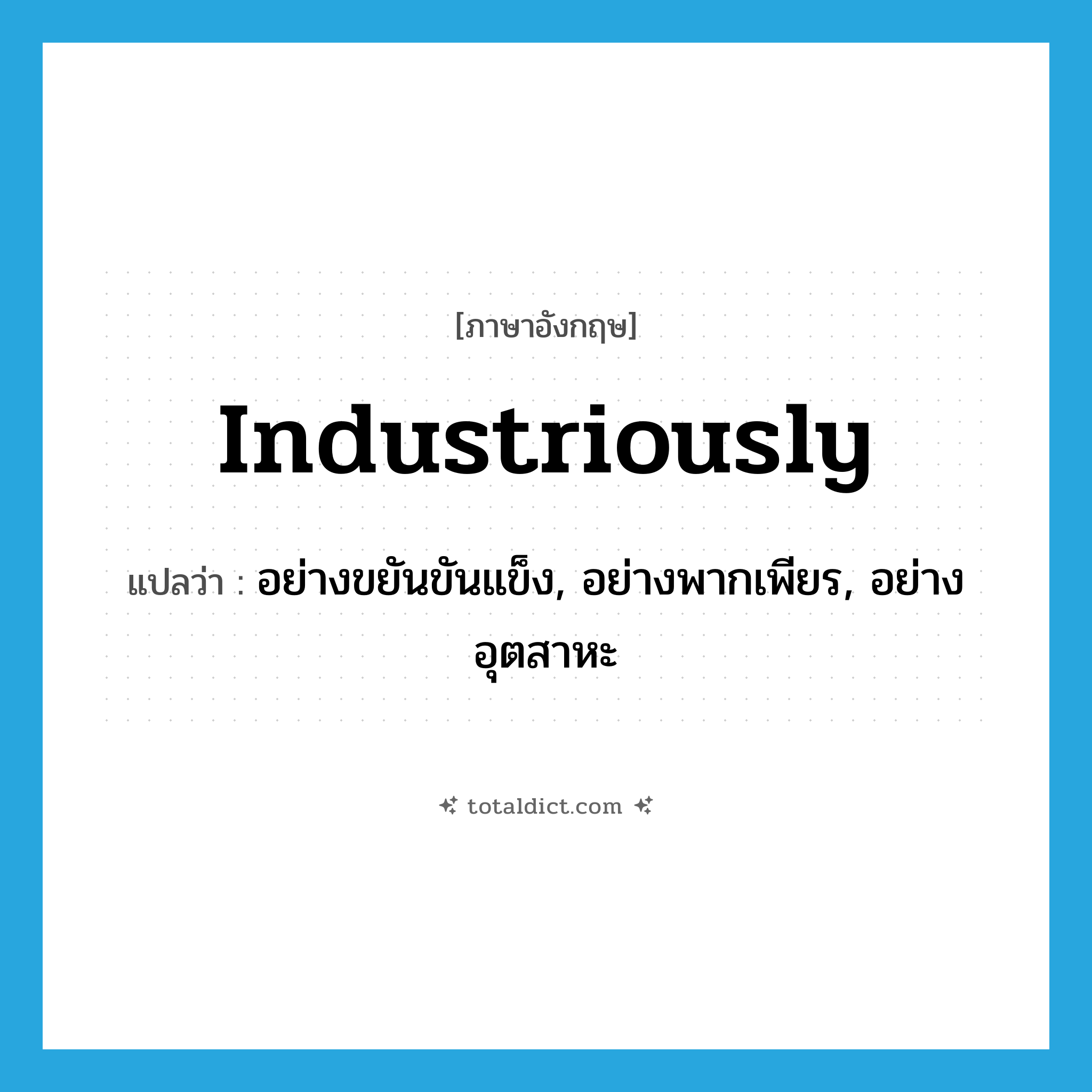 industriously แปลว่า?, คำศัพท์ภาษาอังกฤษ industriously แปลว่า อย่างขยันขันแข็ง, อย่างพากเพียร, อย่างอุตสาหะ ประเภท ADV หมวด ADV