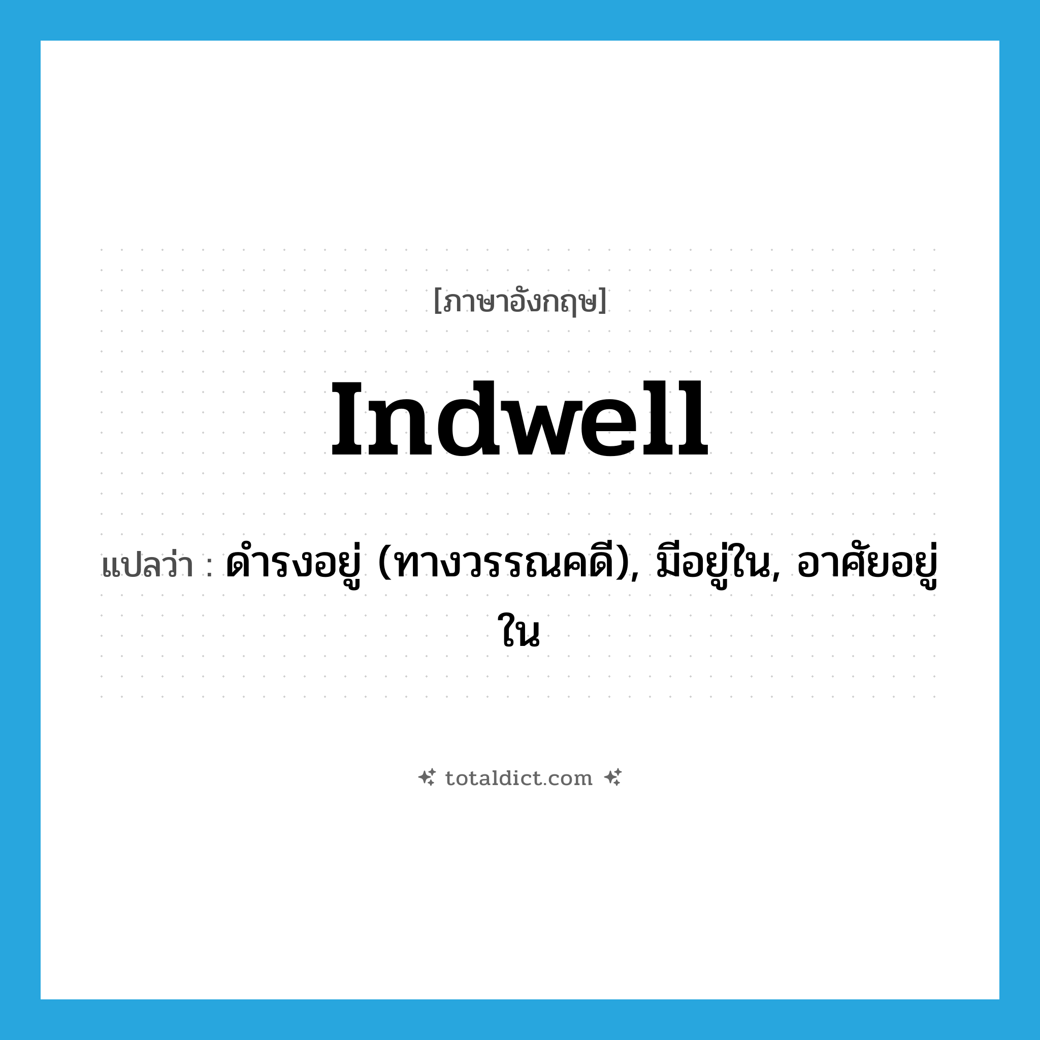 indwell แปลว่า?, คำศัพท์ภาษาอังกฤษ indwell แปลว่า ดำรงอยู่ (ทางวรรณคดี), มีอยู่ใน, อาศัยอยู่ใน ประเภท VI หมวด VI