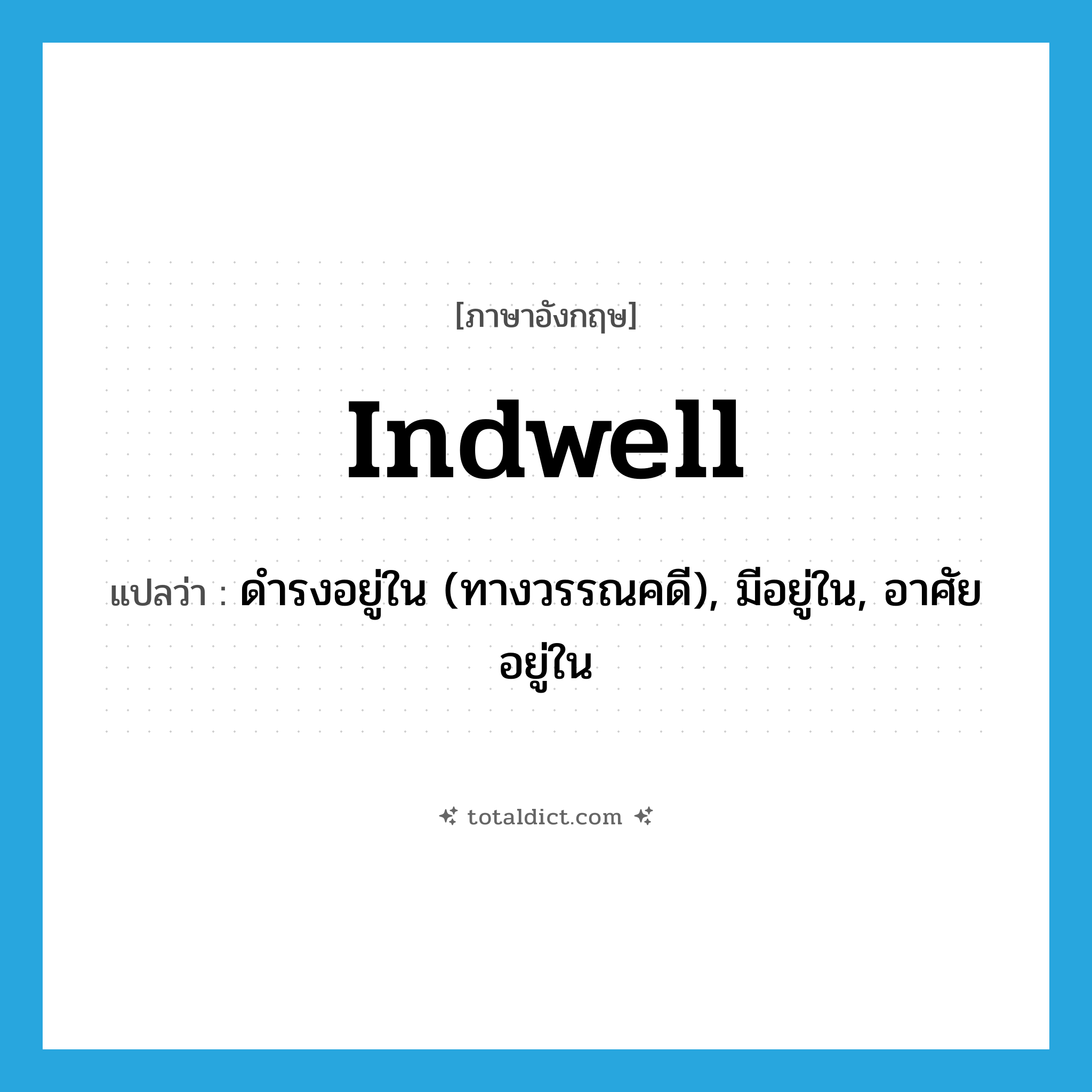 indwell แปลว่า?, คำศัพท์ภาษาอังกฤษ indwell แปลว่า ดำรงอยู่ใน (ทางวรรณคดี), มีอยู่ใน, อาศัยอยู่ใน ประเภท VT หมวด VT