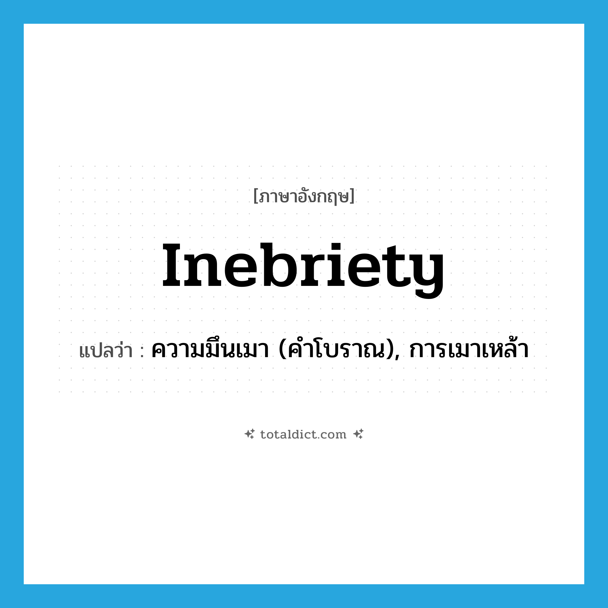 inebriety แปลว่า?, คำศัพท์ภาษาอังกฤษ inebriety แปลว่า ความมึนเมา (คำโบราณ), การเมาเหล้า ประเภท N หมวด N