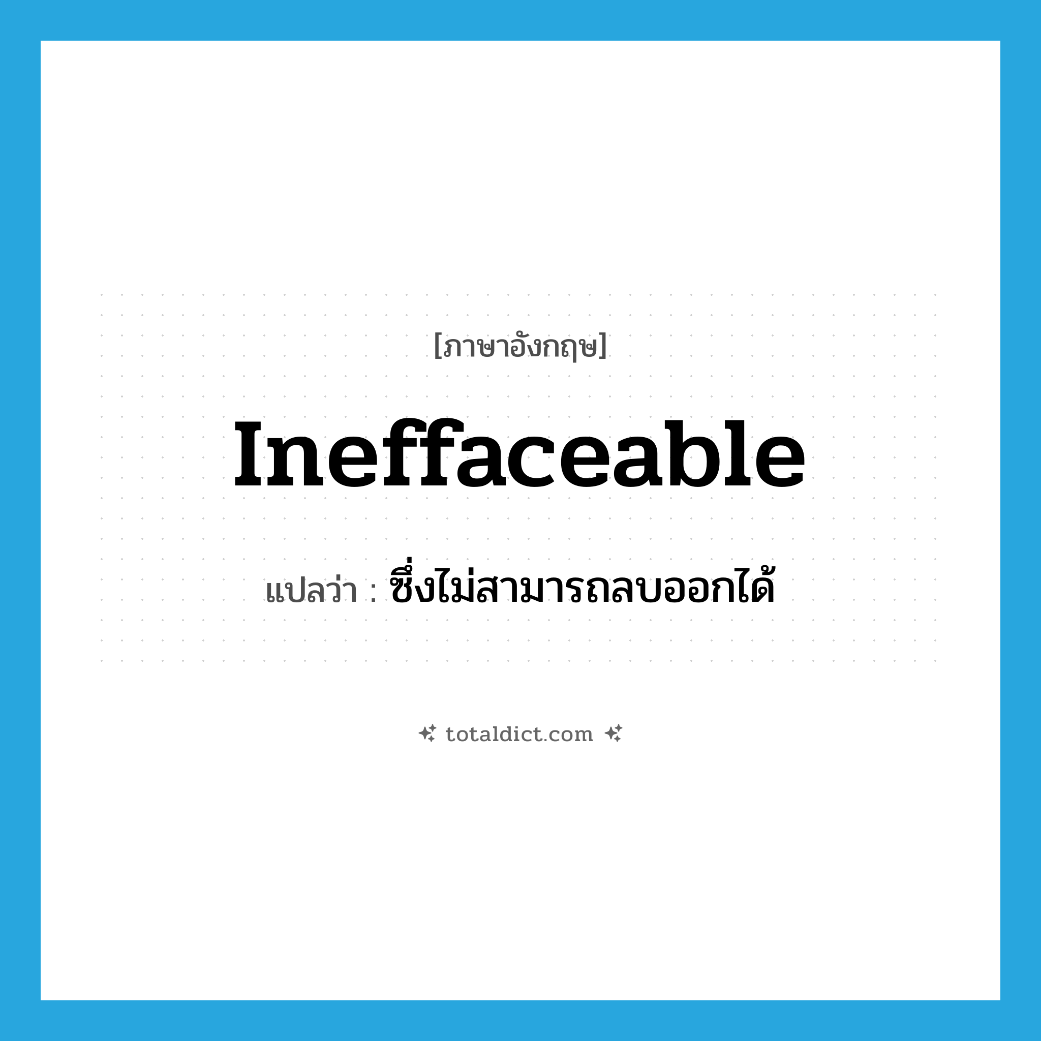 ineffaceable แปลว่า?, คำศัพท์ภาษาอังกฤษ ineffaceable แปลว่า ซึ่งไม่สามารถลบออกได้ ประเภท ADJ หมวด ADJ