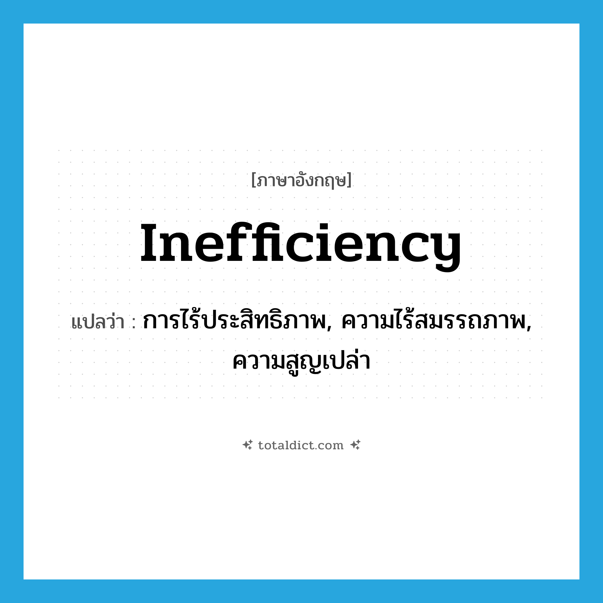 inefficiency แปลว่า?, คำศัพท์ภาษาอังกฤษ inefficiency แปลว่า การไร้ประสิทธิภาพ, ความไร้สมรรถภาพ, ความสูญเปล่า ประเภท N หมวด N