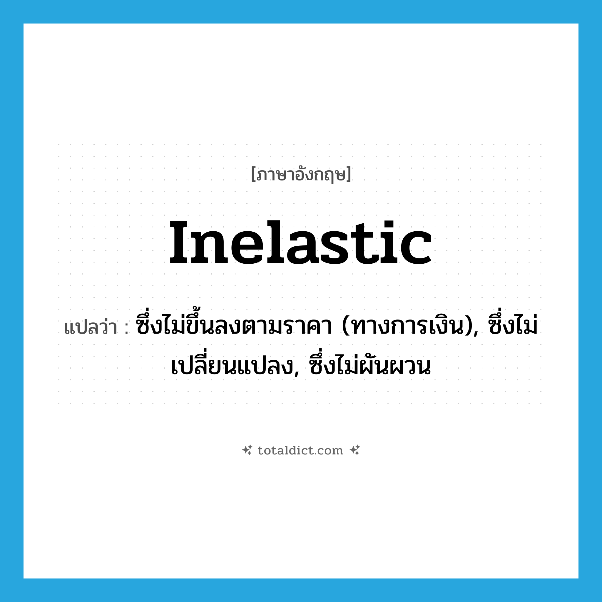 inelastic แปลว่า?, คำศัพท์ภาษาอังกฤษ inelastic แปลว่า ซึ่งไม่ขึ้นลงตามราคา (ทางการเงิน), ซึ่งไม่เปลี่ยนแปลง, ซึ่งไม่ผันผวน ประเภท ADJ หมวด ADJ