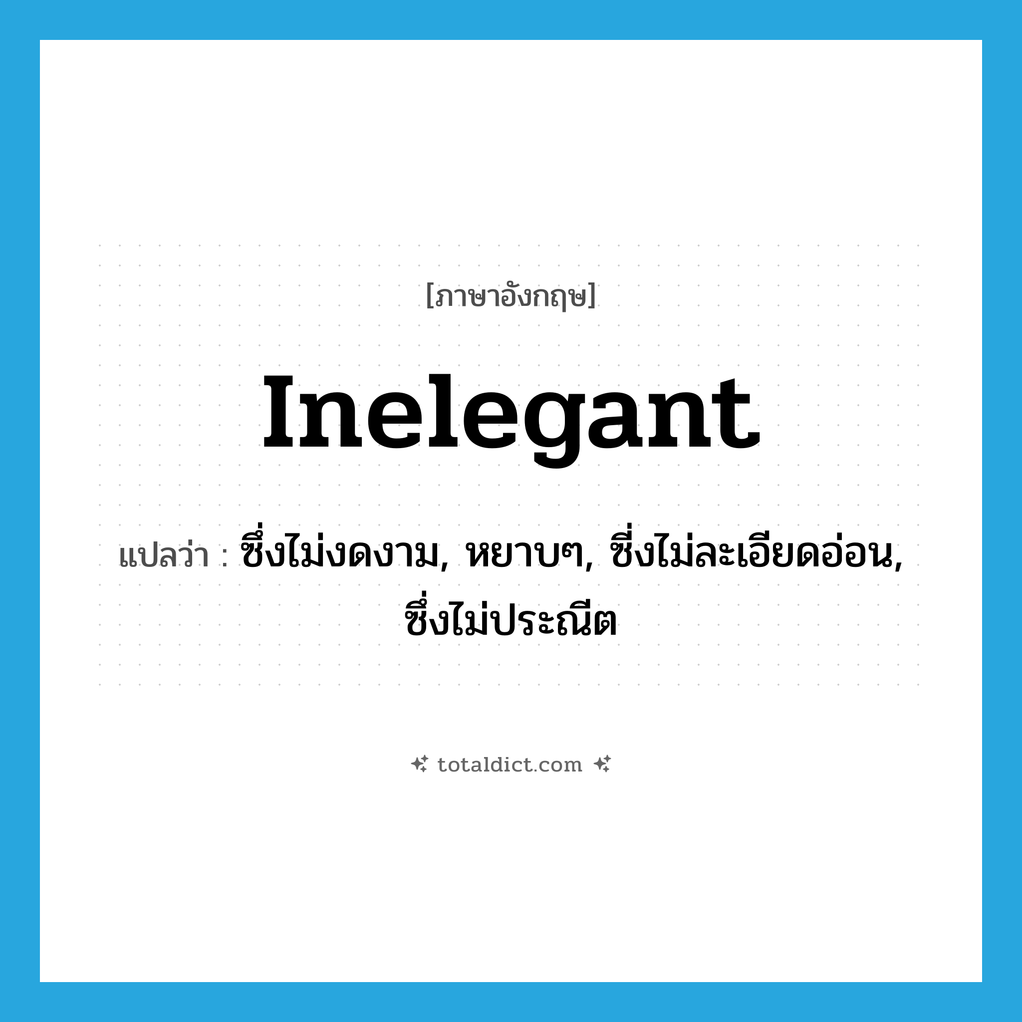 inelegant แปลว่า?, คำศัพท์ภาษาอังกฤษ inelegant แปลว่า ซึ่งไม่งดงาม, หยาบๆ, ซี่งไม่ละเอียดอ่อน, ซึ่งไม่ประณีต ประเภท ADJ หมวด ADJ