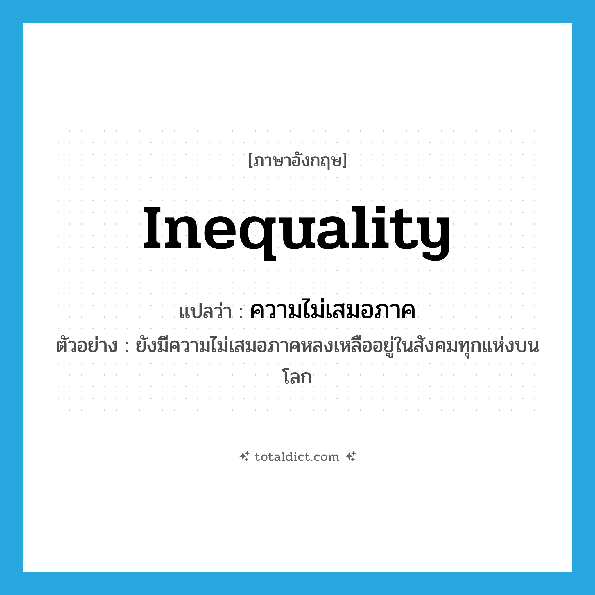 inequality แปลว่า?, คำศัพท์ภาษาอังกฤษ inequality แปลว่า ความไม่เสมอภาค ประเภท N ตัวอย่าง ยังมีความไม่เสมอภาคหลงเหลืออยู่ในสังคมทุกแห่งบนโลก หมวด N