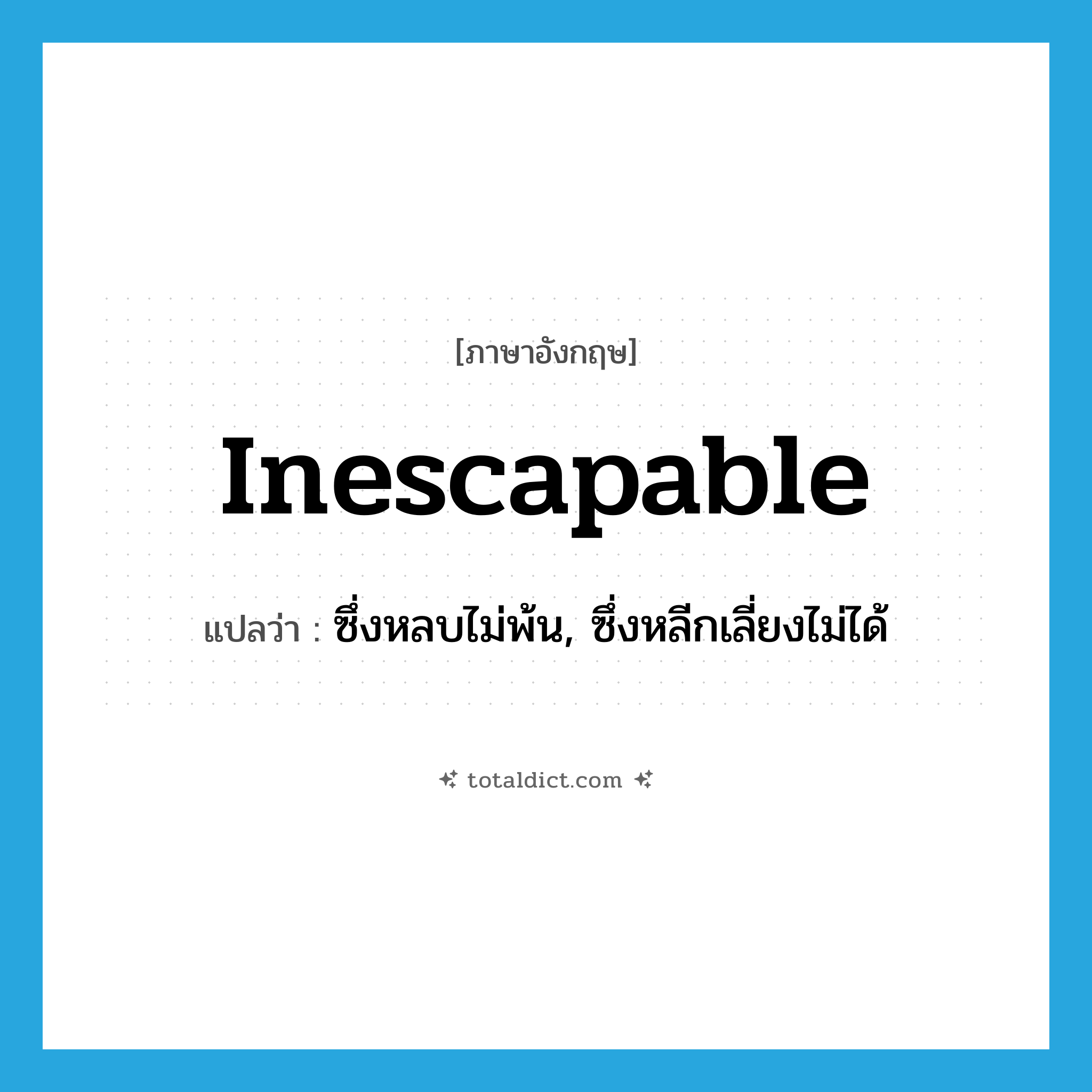 inescapable แปลว่า?, คำศัพท์ภาษาอังกฤษ inescapable แปลว่า ซึ่งหลบไม่พ้น, ซึ่งหลีกเลี่ยงไม่ได้ ประเภท ADJ หมวด ADJ