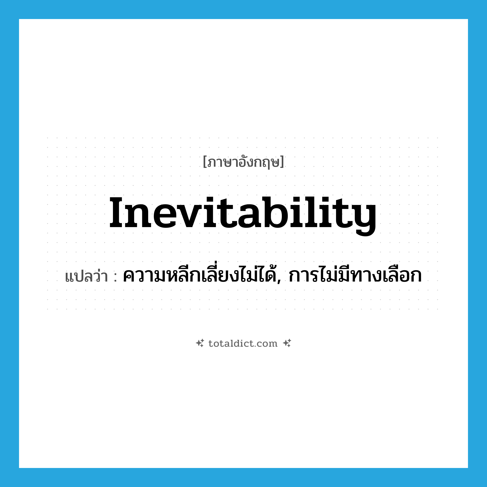 inevitability แปลว่า?, คำศัพท์ภาษาอังกฤษ inevitability แปลว่า ความหลีกเลี่ยงไม่ได้, การไม่มีทางเลือก ประเภท N หมวด N