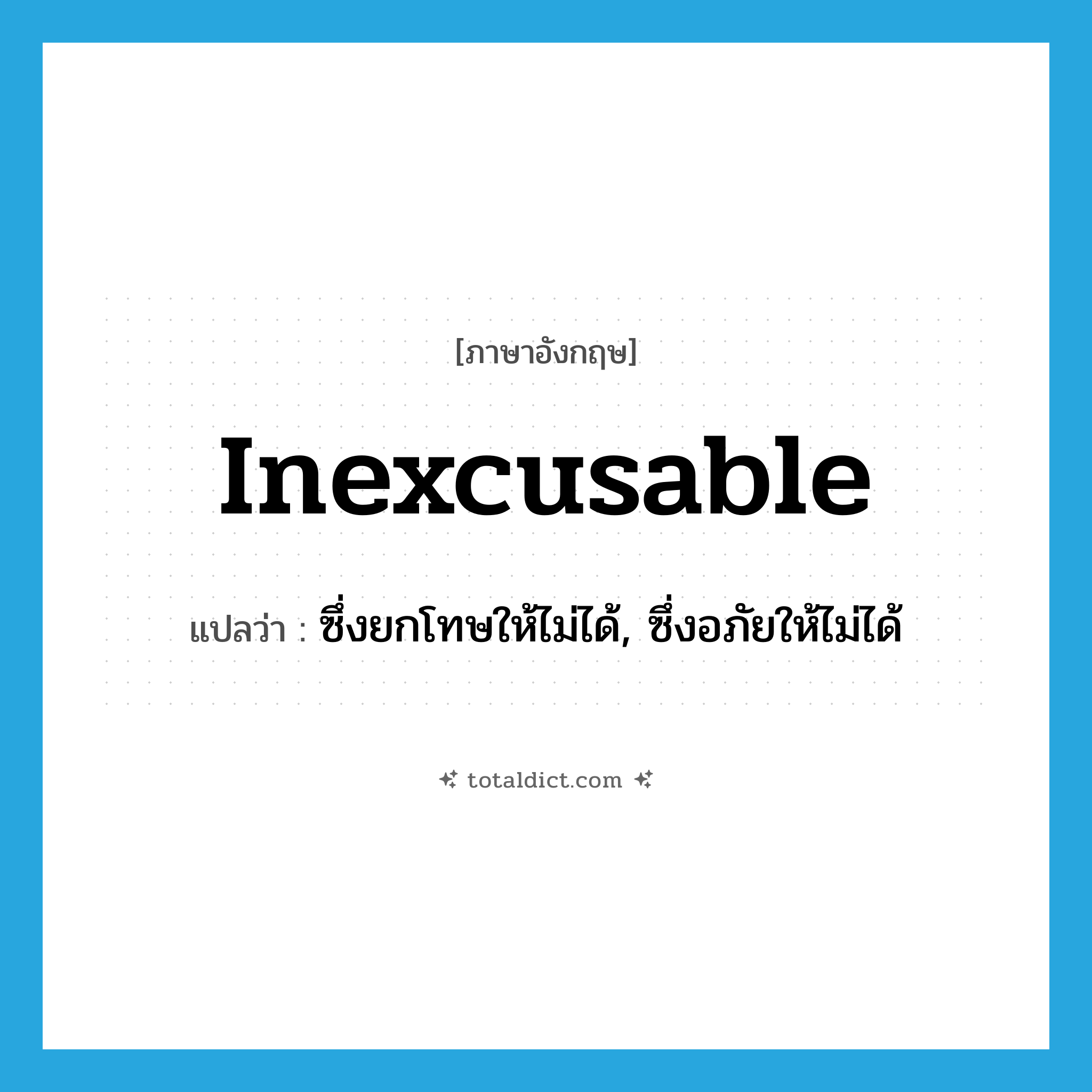 inexcusable แปลว่า?, คำศัพท์ภาษาอังกฤษ inexcusable แปลว่า ซึ่งยกโทษให้ไม่ได้, ซึ่งอภัยให้ไม่ได้ ประเภท ADJ หมวด ADJ