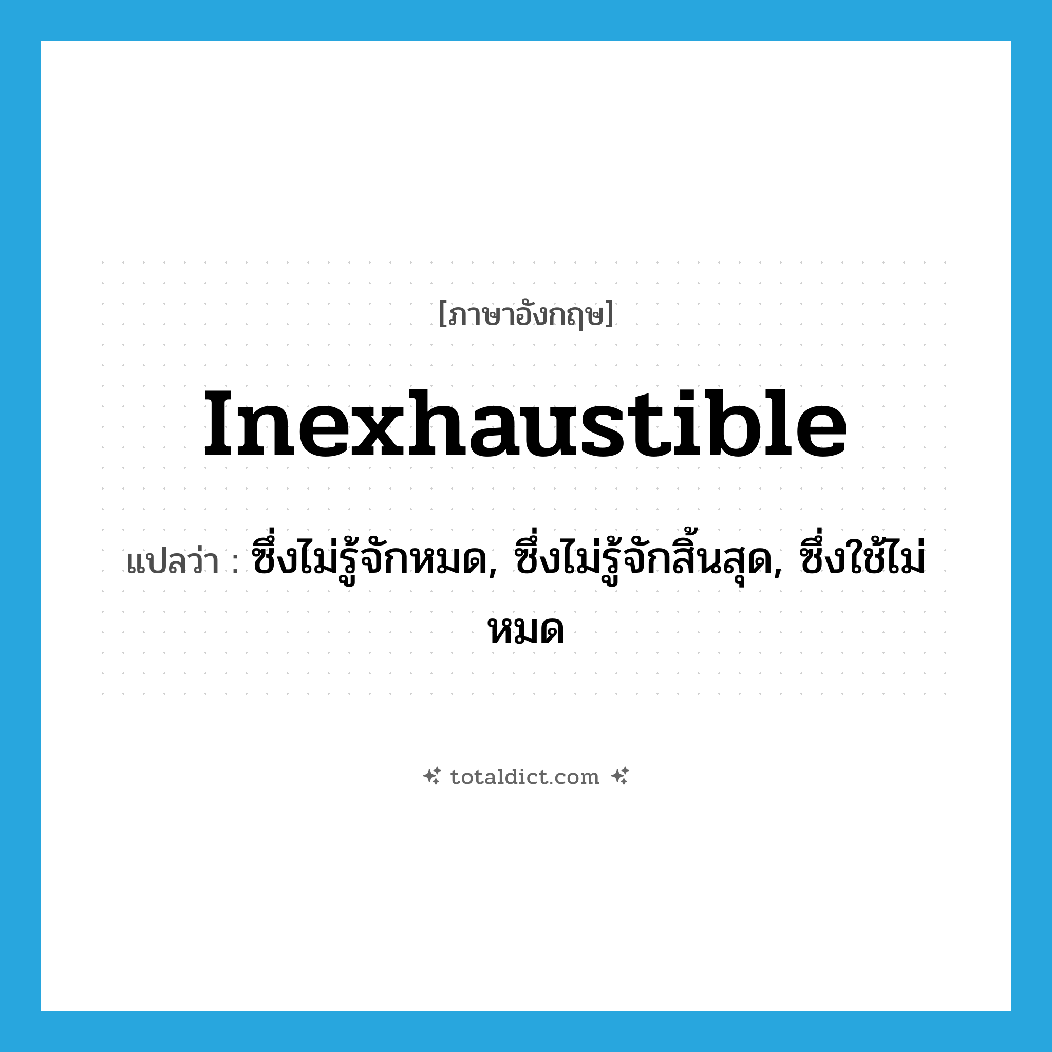 inexhaustible แปลว่า?, คำศัพท์ภาษาอังกฤษ inexhaustible แปลว่า ซึ่งไม่รู้จักหมด, ซึ่งไม่รู้จักสิ้นสุด, ซึ่งใช้ไม่หมด ประเภท ADJ หมวด ADJ