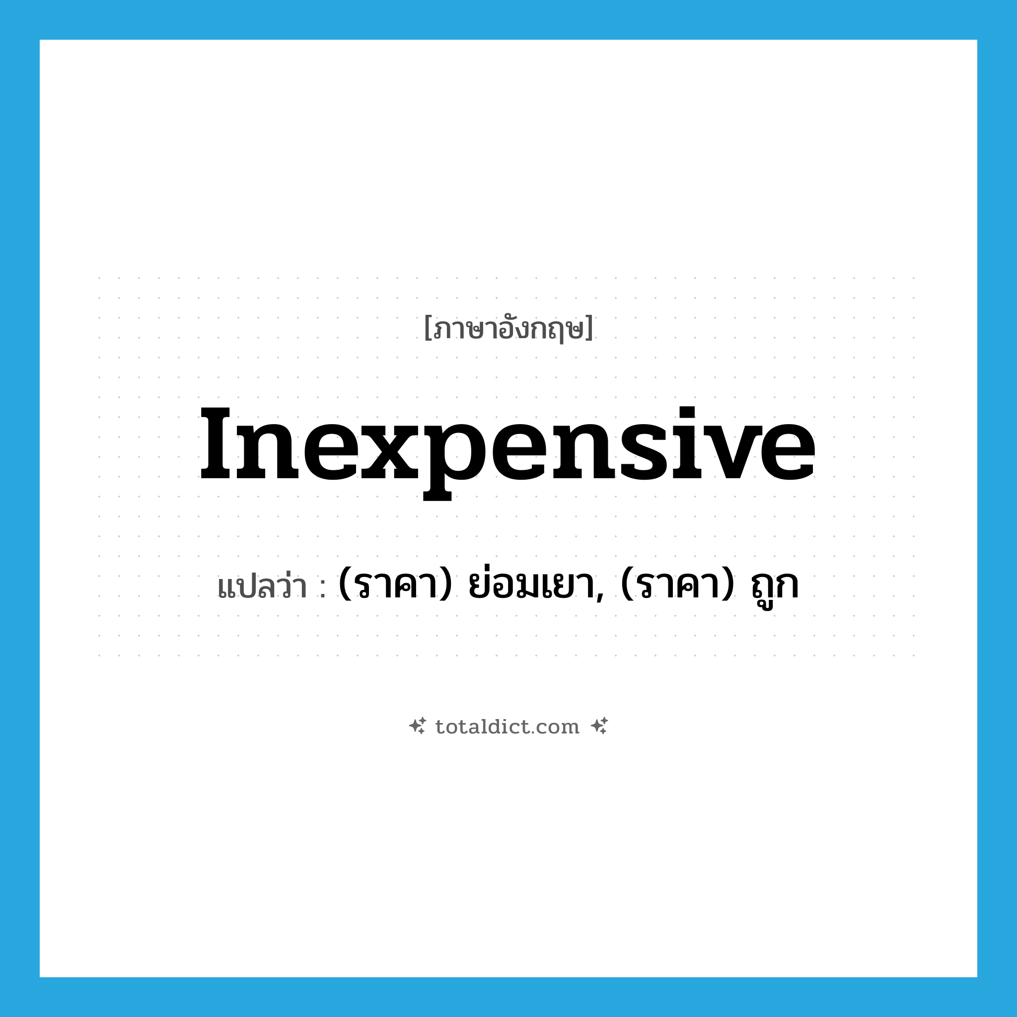 inexpensive แปลว่า?, คำศัพท์ภาษาอังกฤษ inexpensive แปลว่า (ราคา) ย่อมเยา, (ราคา) ถูก ประเภท ADJ หมวด ADJ