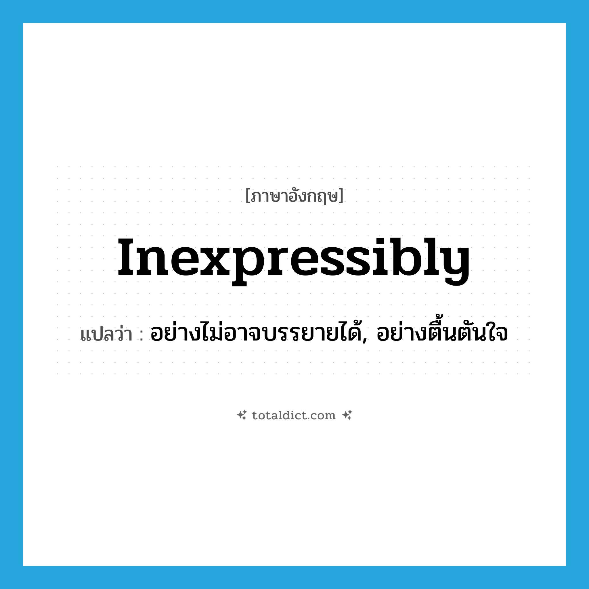 inexpressibly แปลว่า?, คำศัพท์ภาษาอังกฤษ inexpressibly แปลว่า อย่างไม่อาจบรรยายได้, อย่างตื้นตันใจ ประเภท ADV หมวด ADV