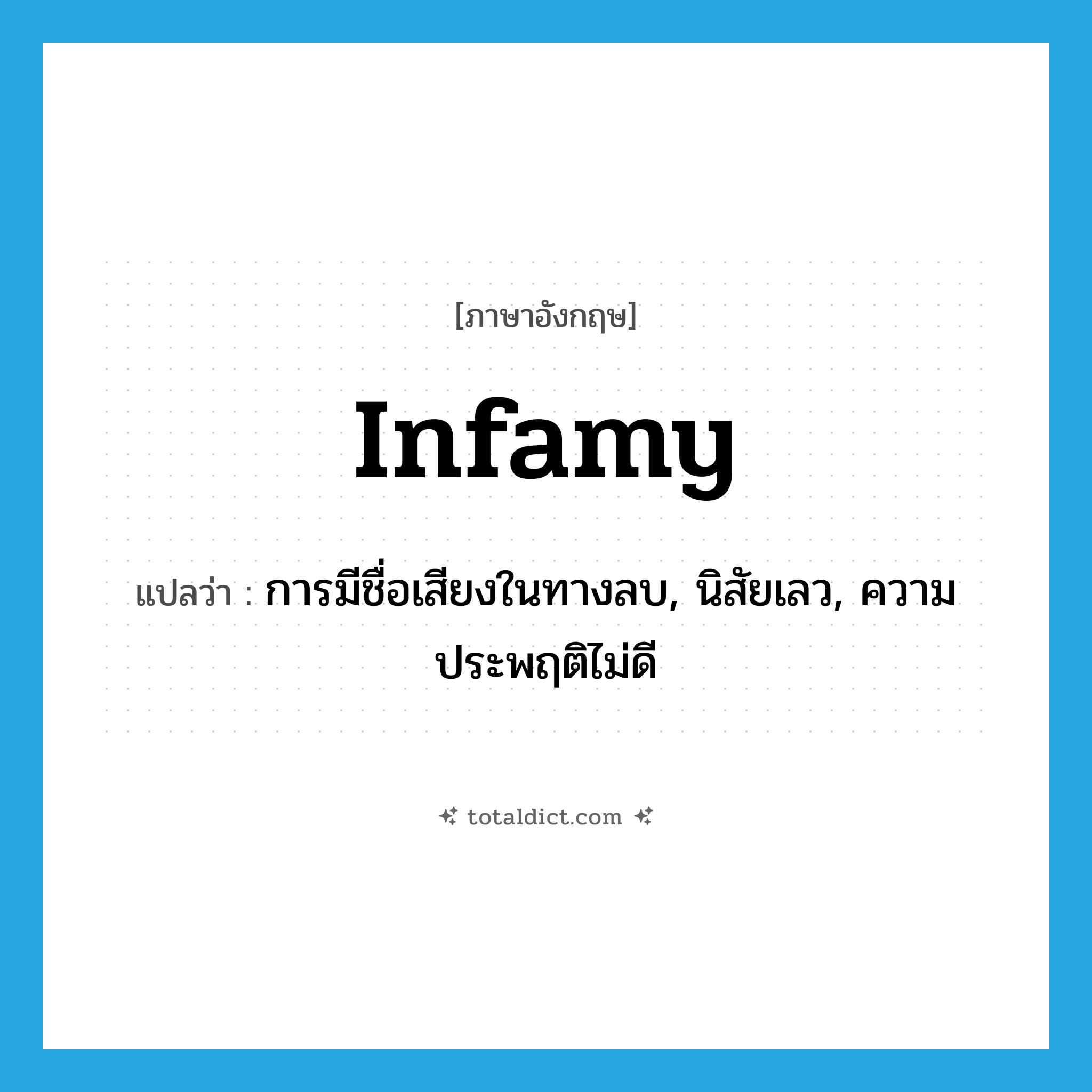 infamy แปลว่า?, คำศัพท์ภาษาอังกฤษ infamy แปลว่า การมีชื่อเสียงในทางลบ, นิสัยเลว, ความประพฤติไม่ดี ประเภท N หมวด N