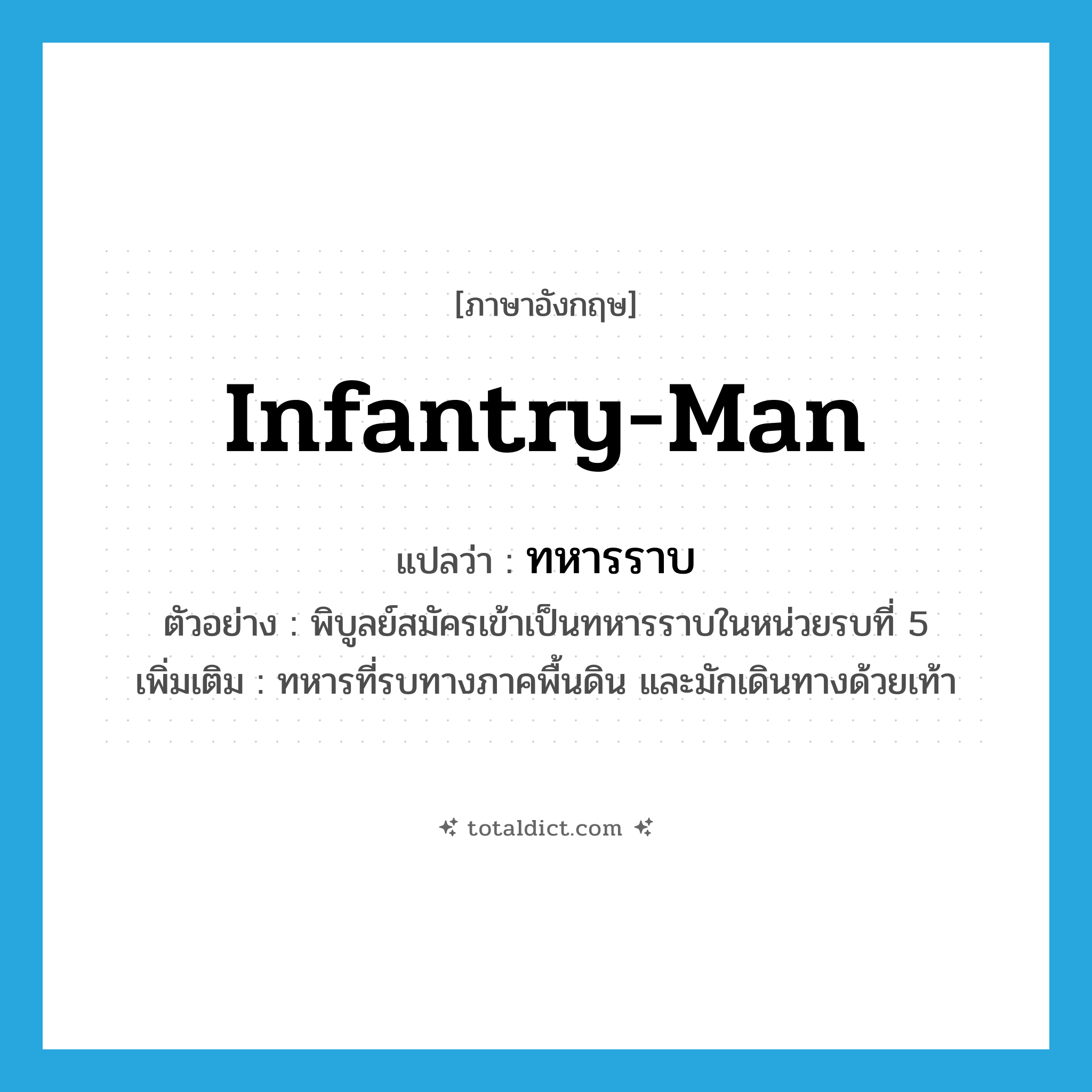 infantry-man แปลว่า?, คำศัพท์ภาษาอังกฤษ infantry-man แปลว่า ทหารราบ ประเภท N ตัวอย่าง พิบูลย์สมัครเข้าเป็นทหารราบในหน่วยรบที่ 5 เพิ่มเติม ทหารที่รบทางภาคพื้นดิน และมักเดินทางด้วยเท้า หมวด N