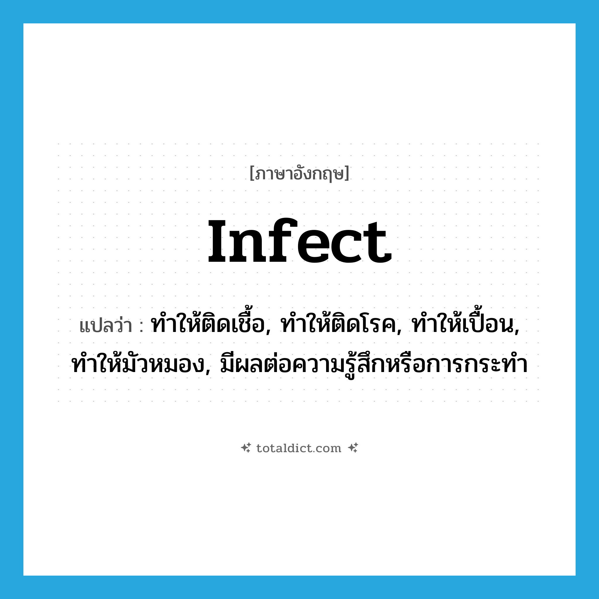 infect แปลว่า?, คำศัพท์ภาษาอังกฤษ infect แปลว่า ทำให้ติดเชื้อ, ทำให้ติดโรค, ทำให้เปื้อน, ทำให้มัวหมอง, มีผลต่อความรู้สึกหรือการกระทำ ประเภท VT หมวด VT