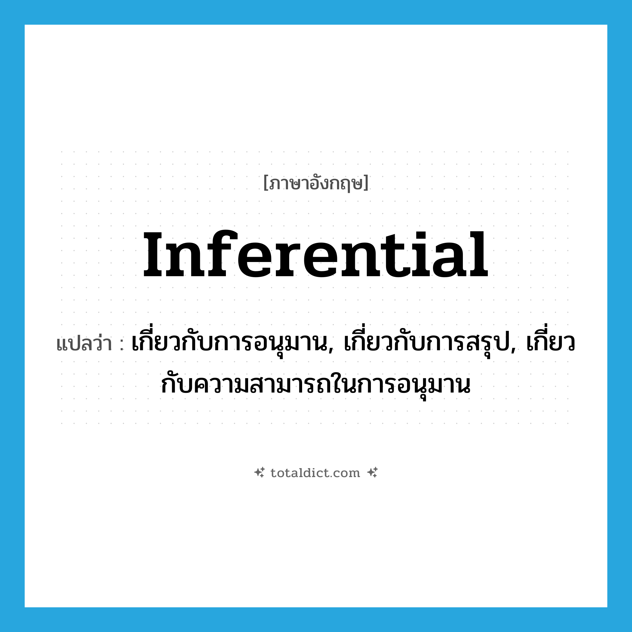 inferential แปลว่า?, คำศัพท์ภาษาอังกฤษ inferential แปลว่า เกี่ยวกับการอนุมาน, เกี่ยวกับการสรุป, เกี่ยวกับความสามารถในการอนุมาน ประเภท ADJ หมวด ADJ