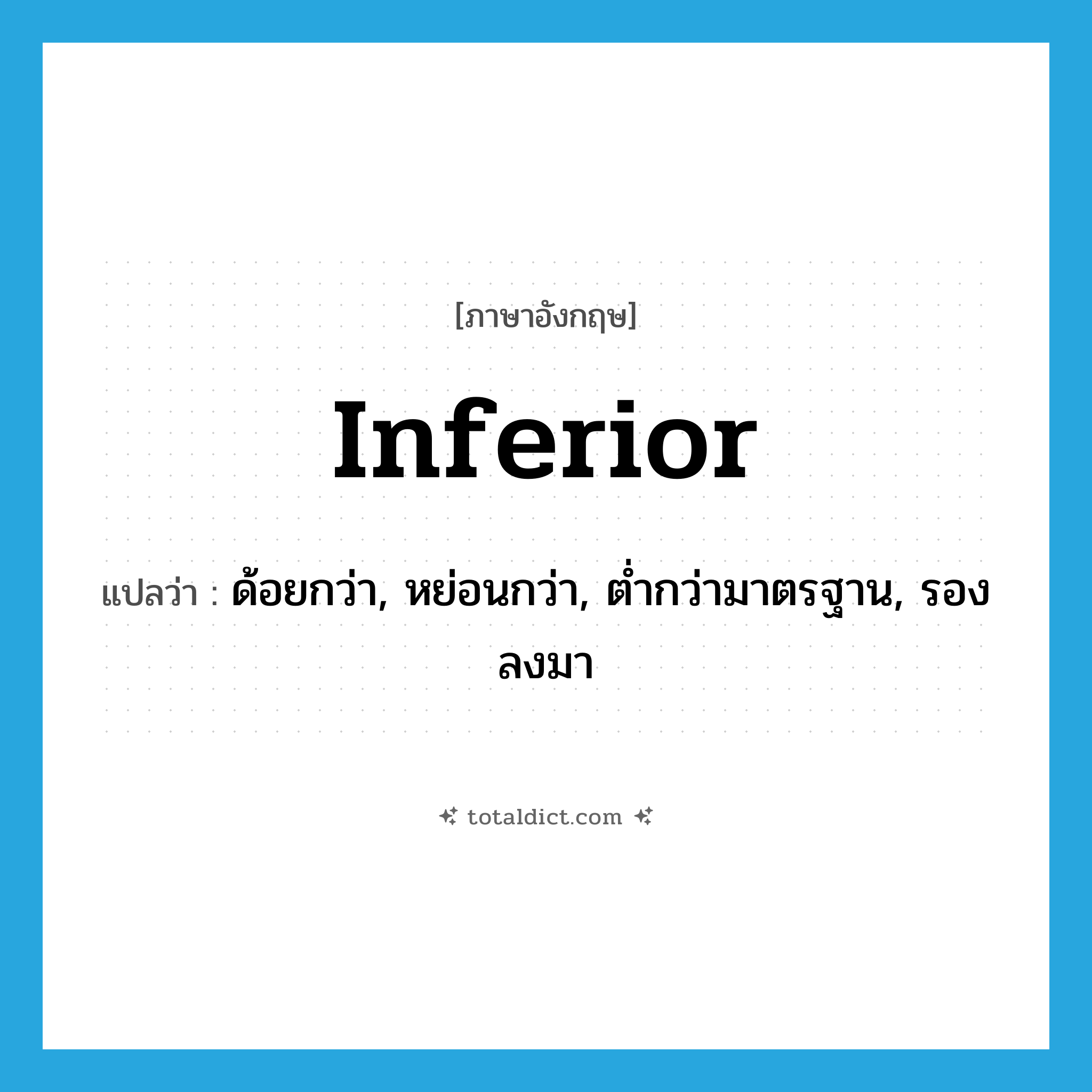 inferior แปลว่า?, คำศัพท์ภาษาอังกฤษ inferior แปลว่า ด้อยกว่า, หย่อนกว่า, ต่ำกว่ามาตรฐาน, รองลงมา ประเภท ADJ หมวด ADJ