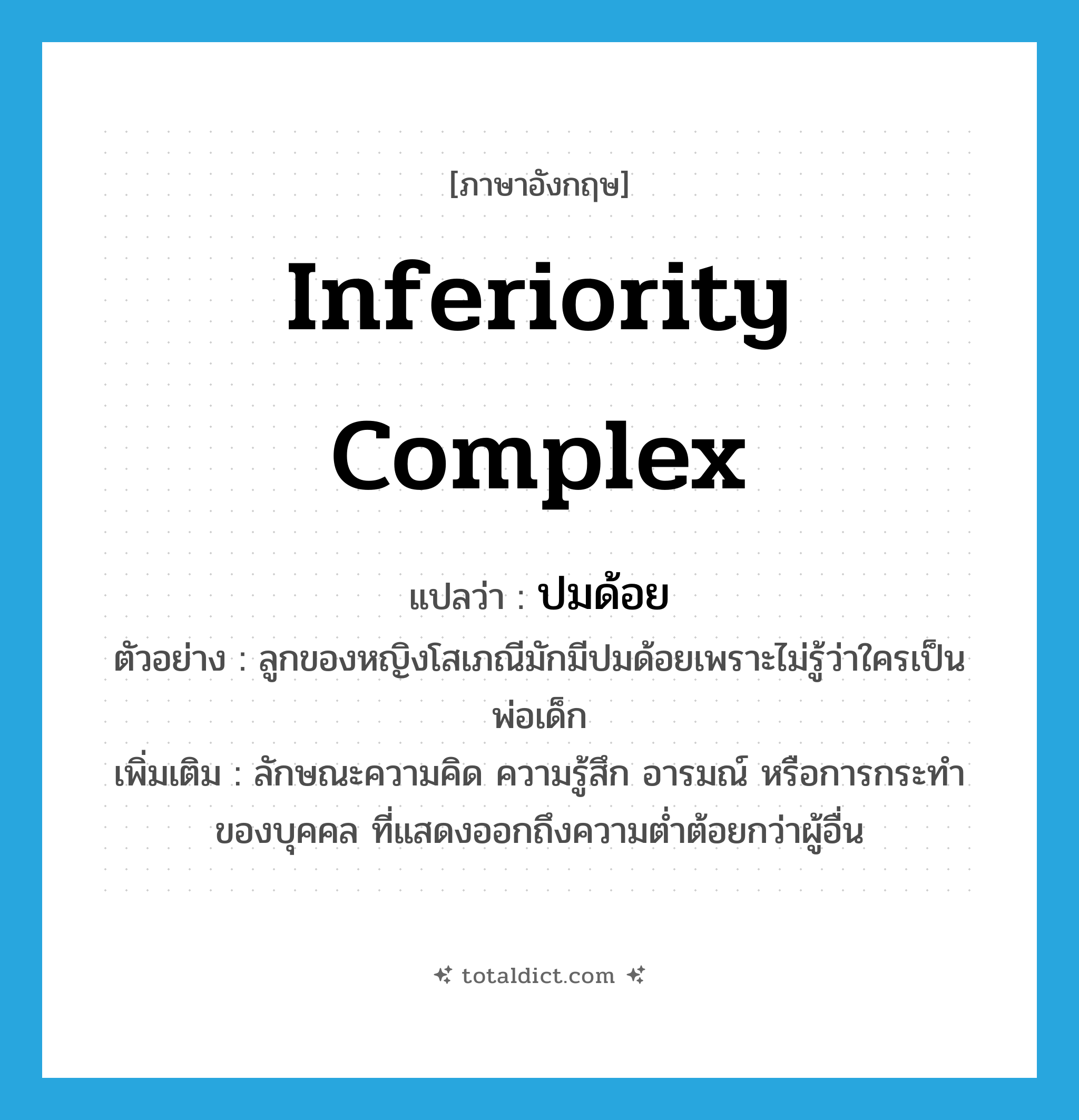 inferiority complex แปลว่า?, คำศัพท์ภาษาอังกฤษ inferiority complex แปลว่า ปมด้อย ประเภท N ตัวอย่าง ลูกของหญิงโสเภณีมักมีปมด้อยเพราะไม่รู้ว่าใครเป็นพ่อเด็ก เพิ่มเติม ลักษณะความคิด ความรู้สึก อารมณ์ หรือการกระทำของบุคคล ที่แสดงออกถึงความต่ำต้อยกว่าผู้อื่น หมวด N