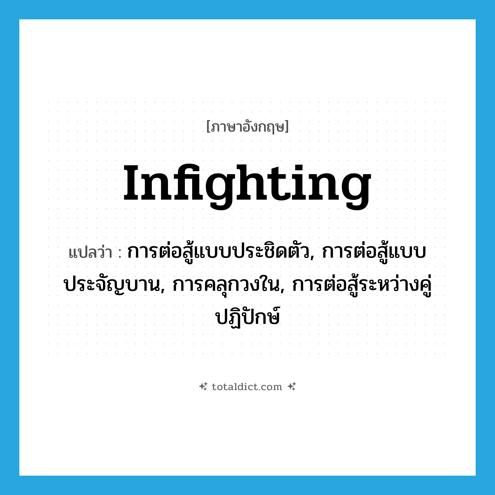 infighting แปลว่า?, คำศัพท์ภาษาอังกฤษ infighting แปลว่า การต่อสู้แบบประชิดตัว, การต่อสู้แบบประจัญบาน, การคลุกวงใน, การต่อสู้ระหว่างคู่ปฏิปักษ์ ประเภท N หมวด N