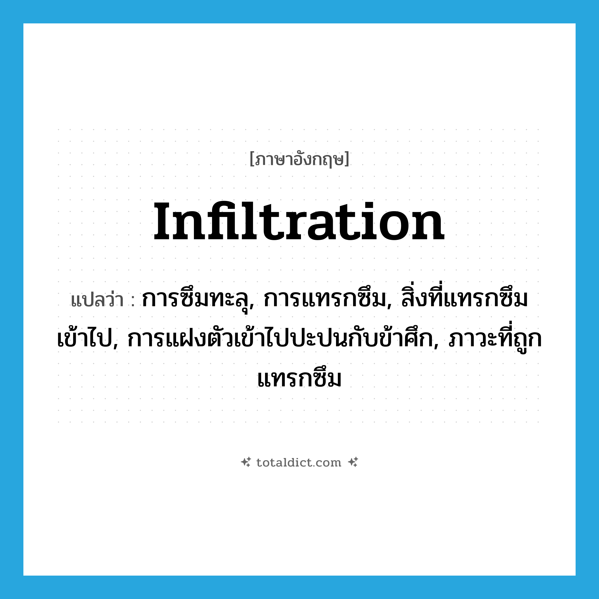 infiltration แปลว่า?, คำศัพท์ภาษาอังกฤษ infiltration แปลว่า การซึมทะลุ, การแทรกซึม, สิ่งที่แทรกซึมเข้าไป, การแฝงตัวเข้าไปปะปนกับข้าศึก, ภาวะที่ถูกแทรกซึม ประเภท N หมวด N