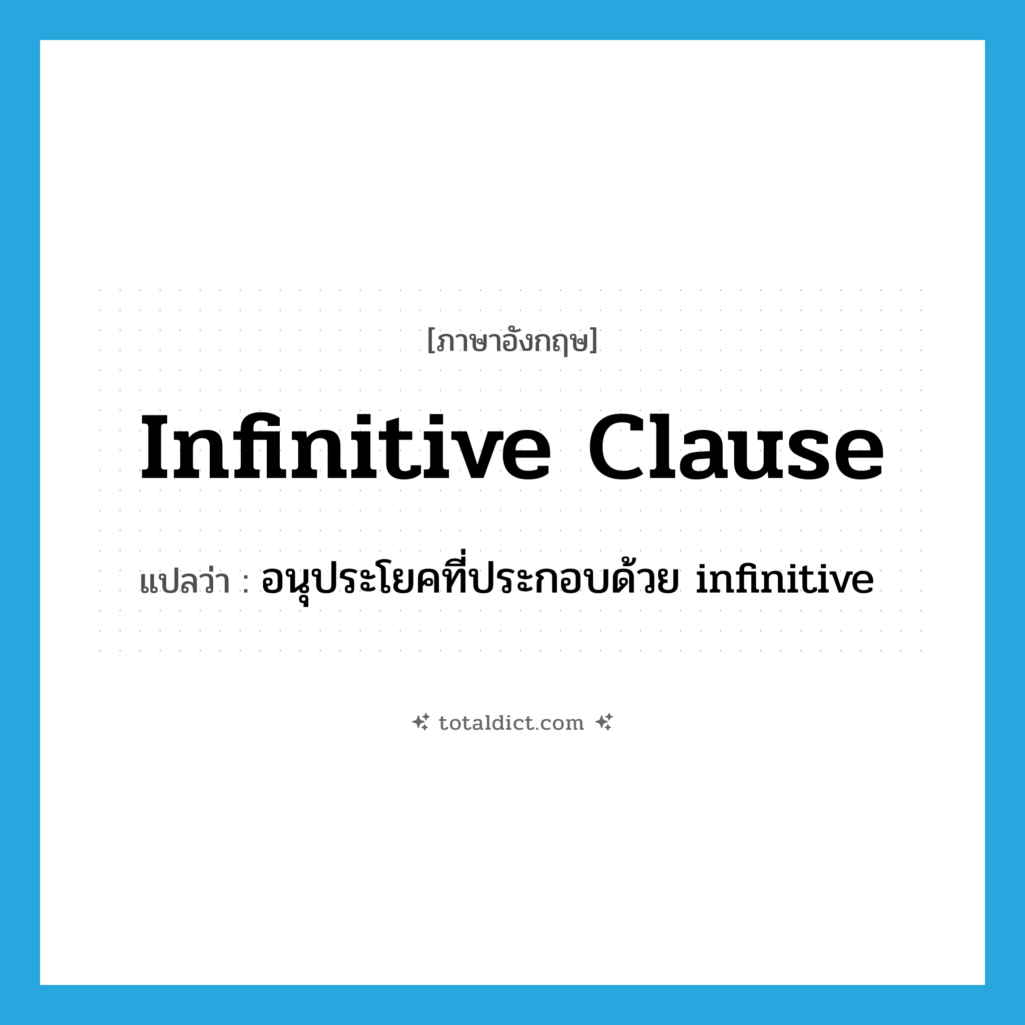 infinitive clause แปลว่า?, คำศัพท์ภาษาอังกฤษ infinitive clause แปลว่า อนุประโยคที่ประกอบด้วย infinitive ประเภท N หมวด N