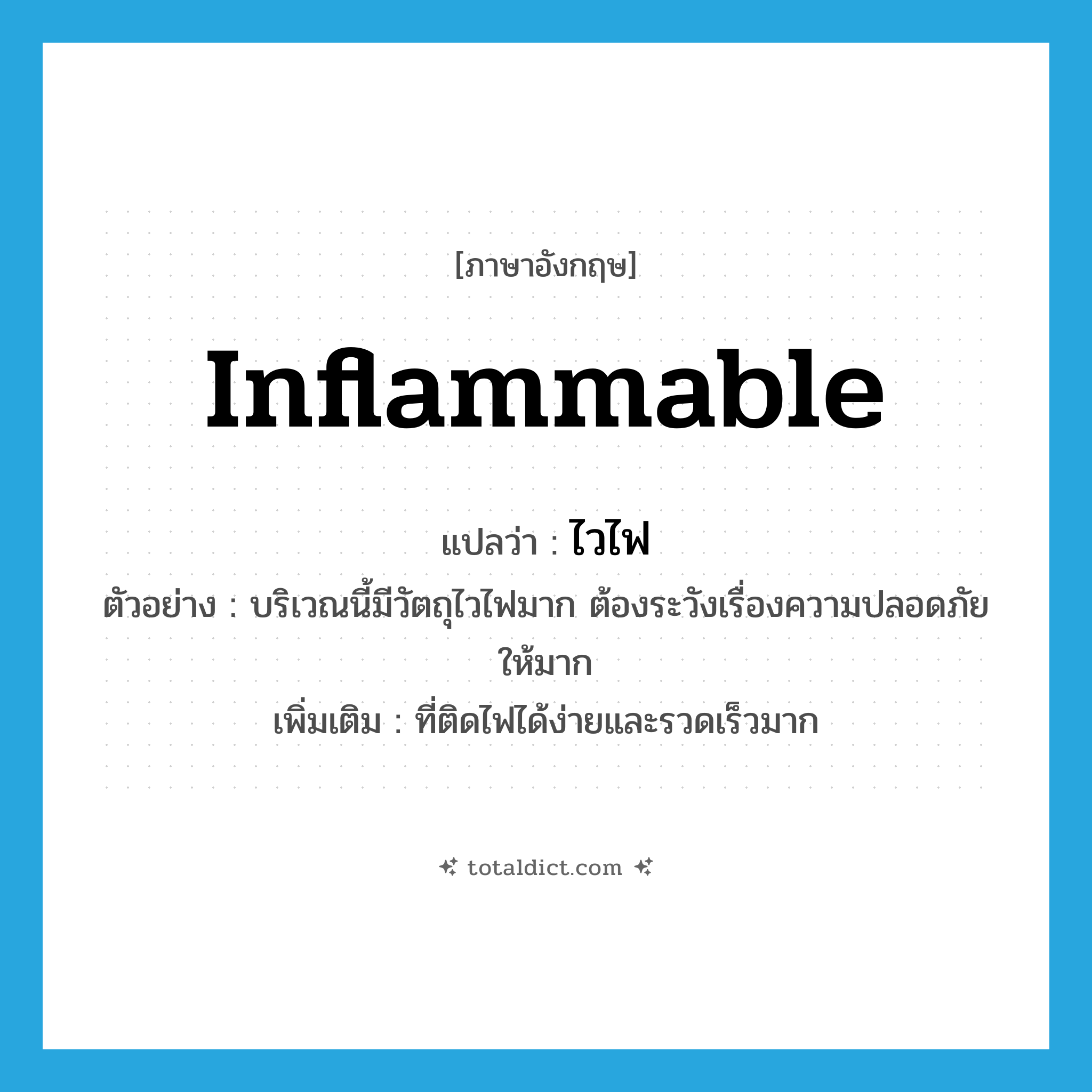 inflammable แปลว่า?, คำศัพท์ภาษาอังกฤษ inflammable แปลว่า ไวไฟ ประเภท ADJ ตัวอย่าง บริเวณนี้มีวัตถุไวไฟมาก ต้องระวังเรื่องความปลอดภัยให้มาก เพิ่มเติม ที่ติดไฟได้ง่ายและรวดเร็วมาก หมวด ADJ