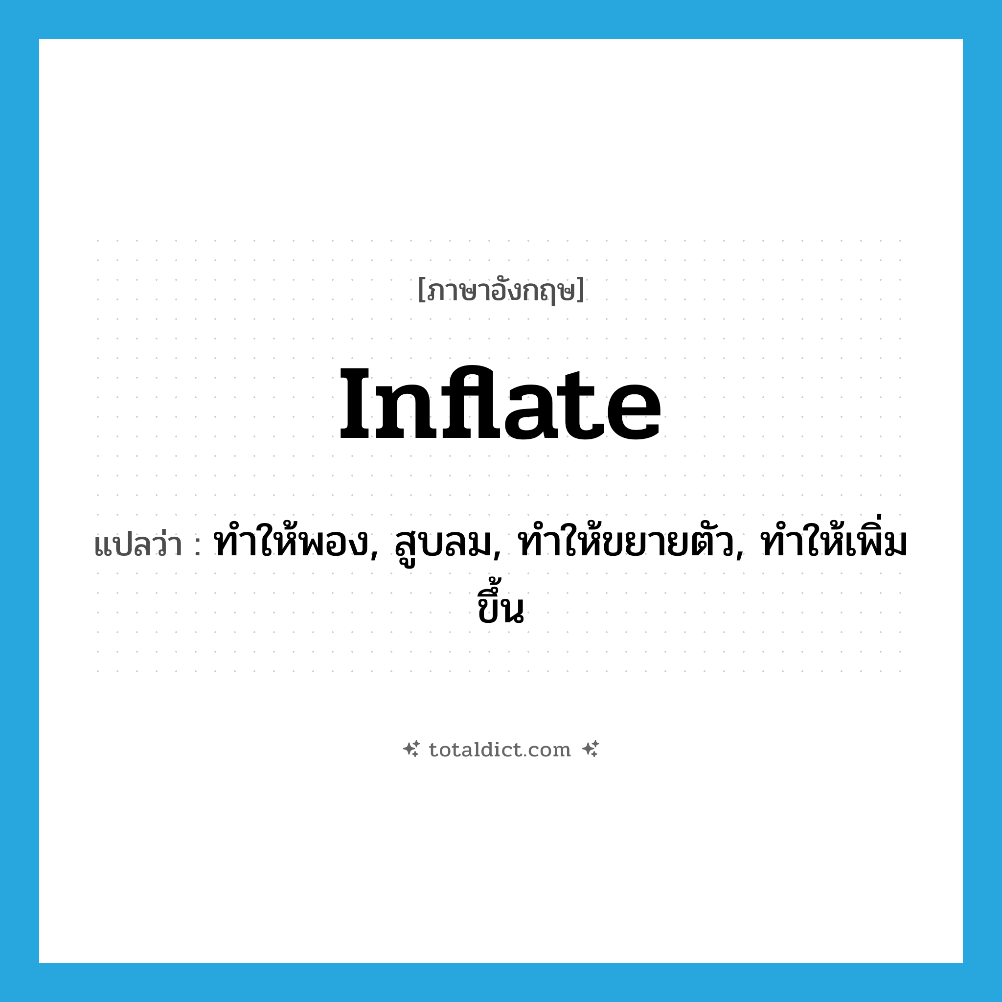 inflate แปลว่า?, คำศัพท์ภาษาอังกฤษ inflate แปลว่า ทำให้พอง, สูบลม, ทำให้ขยายตัว, ทำให้เพิ่มขึ้น ประเภท VT หมวด VT
