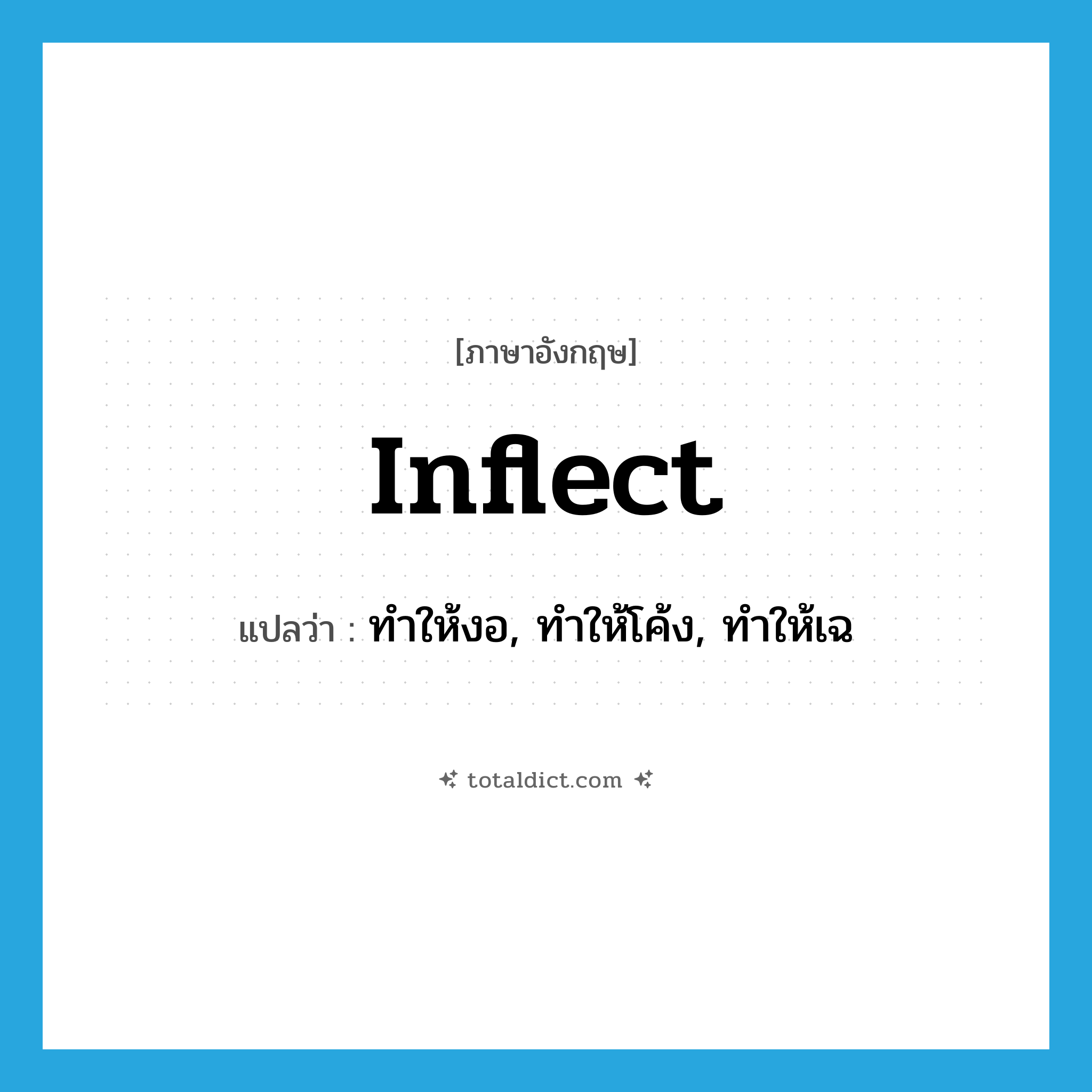 inflect แปลว่า?, คำศัพท์ภาษาอังกฤษ inflect แปลว่า ทำให้งอ, ทำให้โค้ง, ทำให้เฉ ประเภท VT หมวด VT