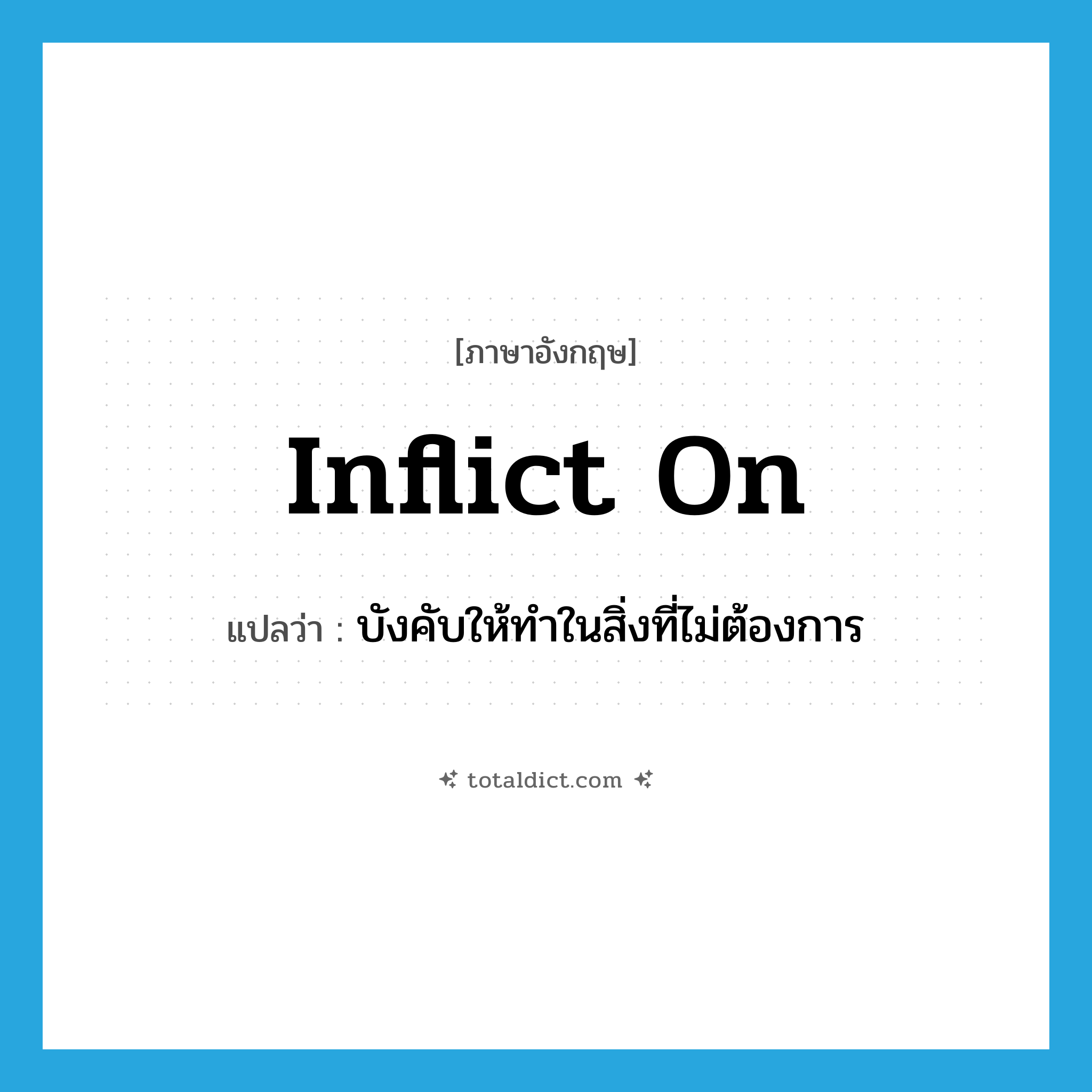 inflict on แปลว่า?, คำศัพท์ภาษาอังกฤษ inflict on แปลว่า บังคับให้ทำในสิ่งที่ไม่ต้องการ ประเภท PHRV หมวด PHRV