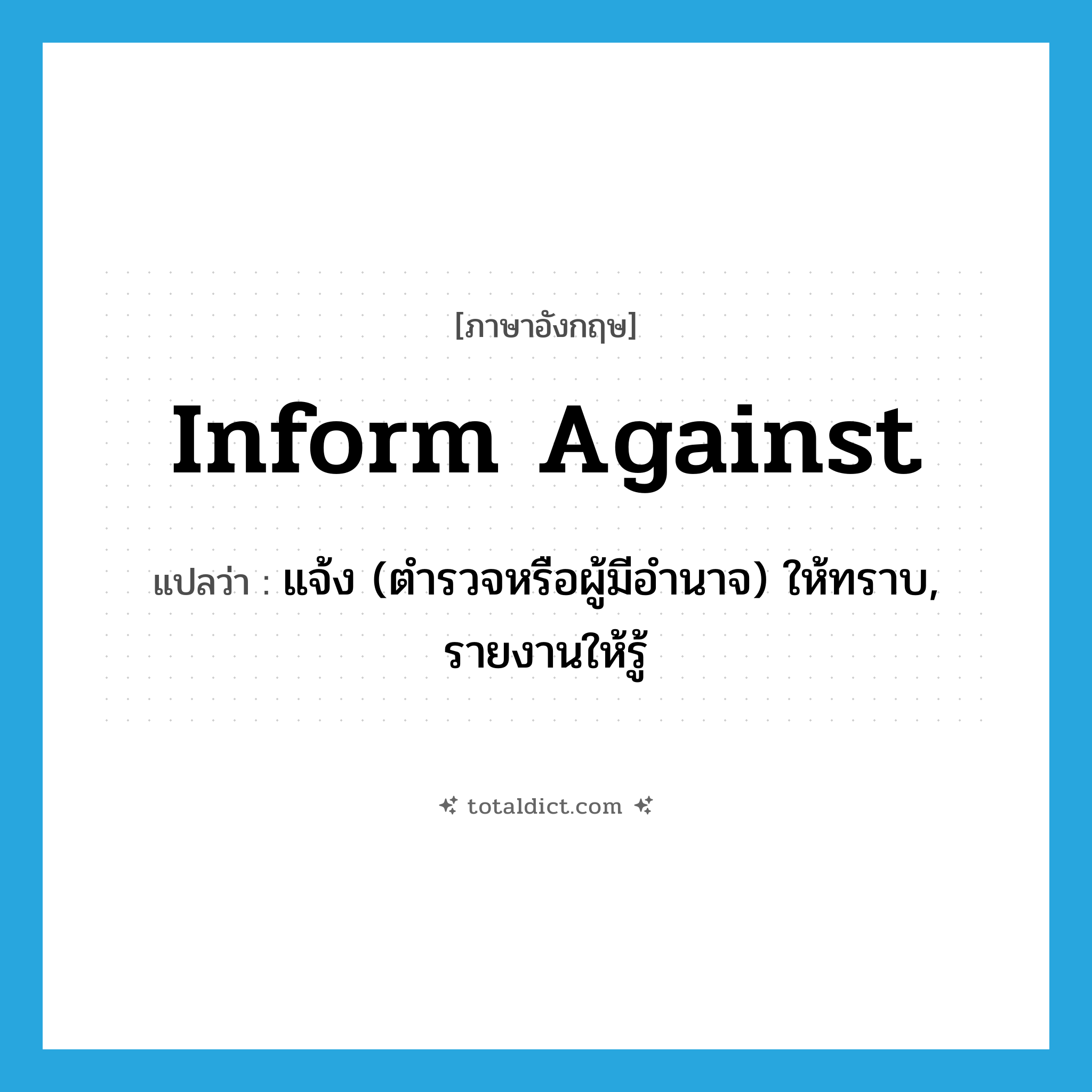 inform against แปลว่า?, คำศัพท์ภาษาอังกฤษ inform against แปลว่า แจ้ง (ตำรวจหรือผู้มีอำนาจ) ให้ทราบ, รายงานให้รู้ ประเภท PHRV หมวด PHRV