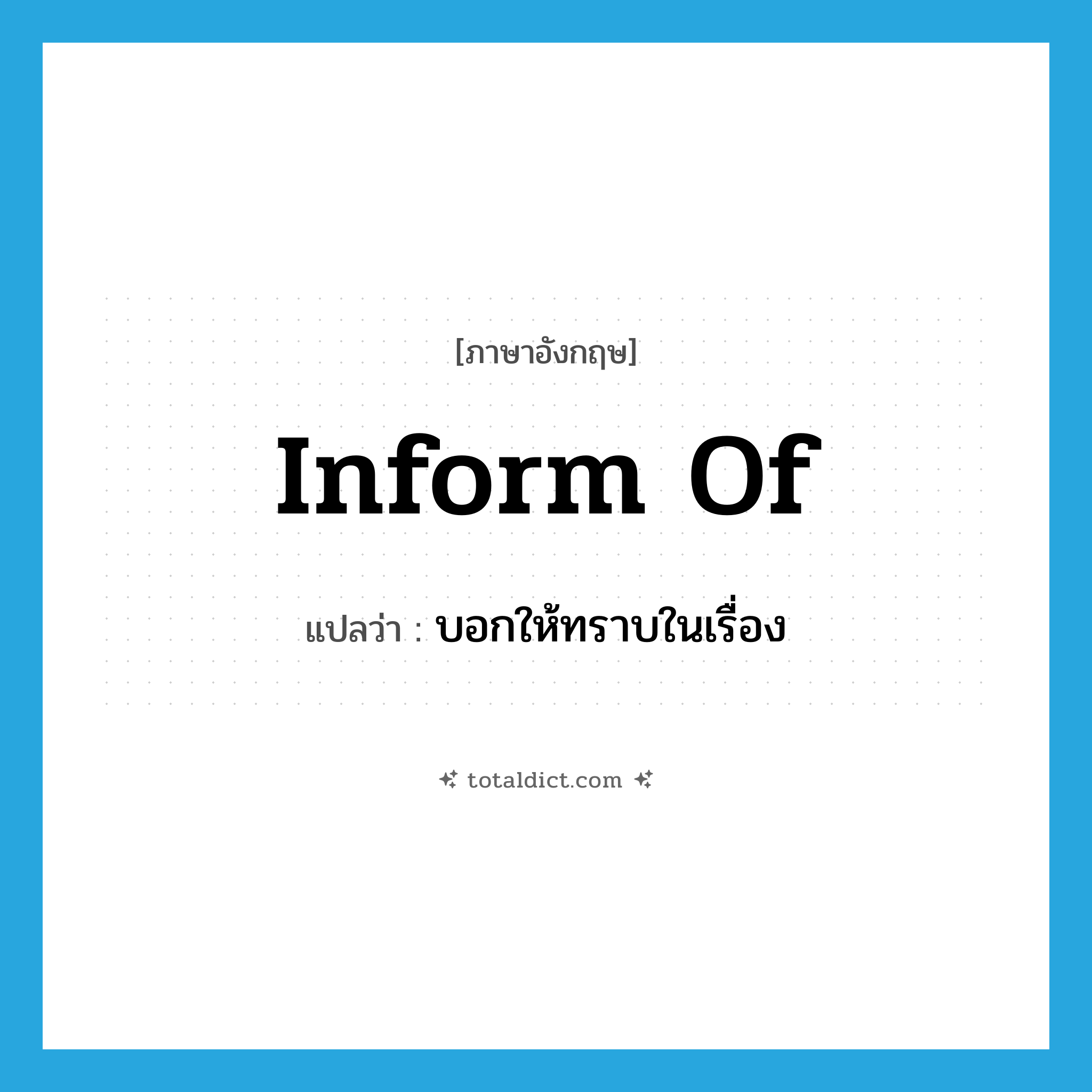 inform of แปลว่า?, คำศัพท์ภาษาอังกฤษ inform of แปลว่า บอกให้ทราบในเรื่อง ประเภท PHRV หมวด PHRV