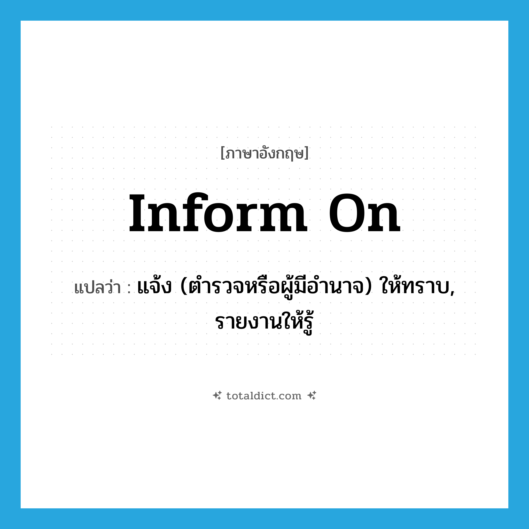 inform on แปลว่า?, คำศัพท์ภาษาอังกฤษ inform on แปลว่า แจ้ง (ตำรวจหรือผู้มีอำนาจ) ให้ทราบ, รายงานให้รู้ ประเภท PHRV หมวด PHRV