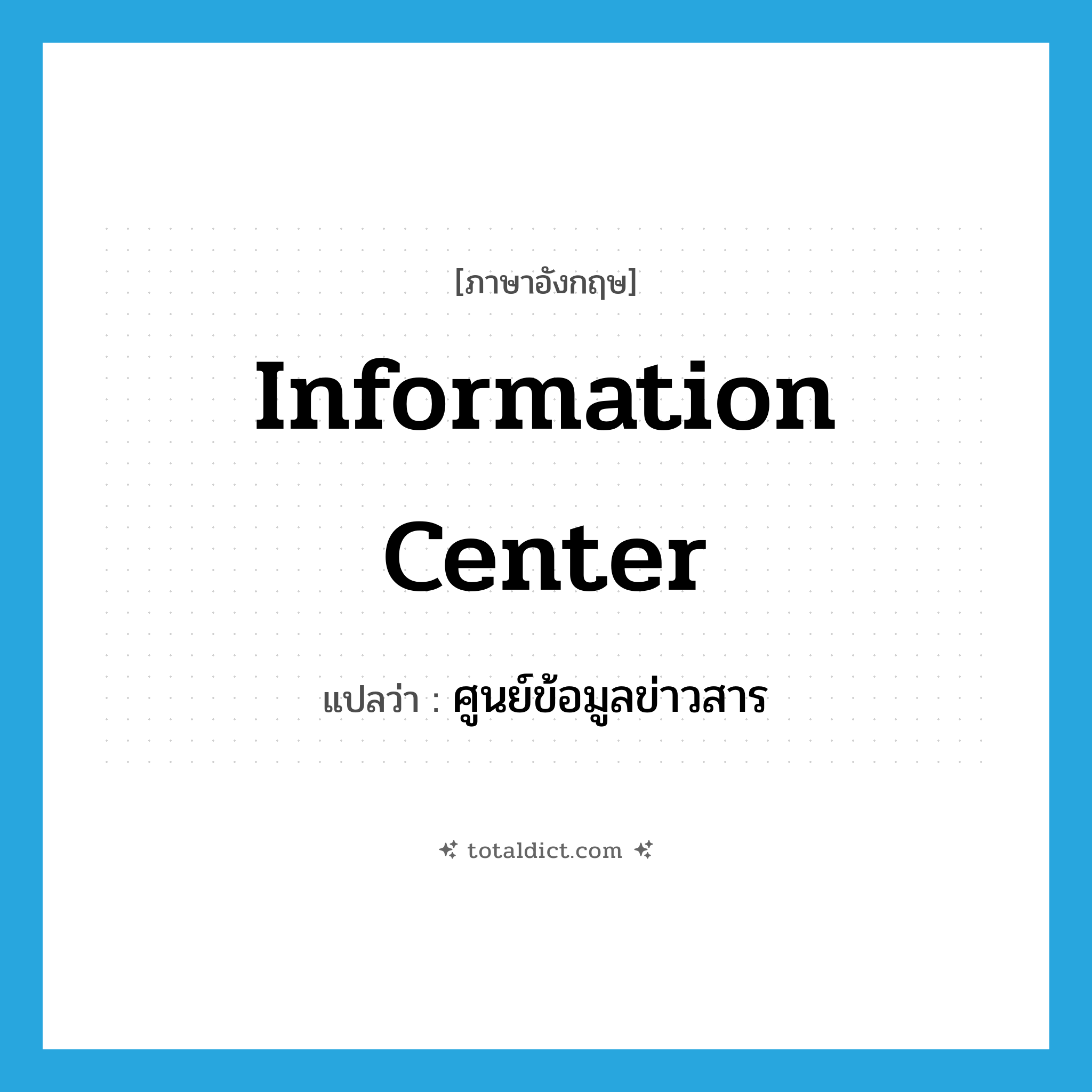 information center แปลว่า?, คำศัพท์ภาษาอังกฤษ information center แปลว่า ศูนย์ข้อมูลข่าวสาร ประเภท N หมวด N