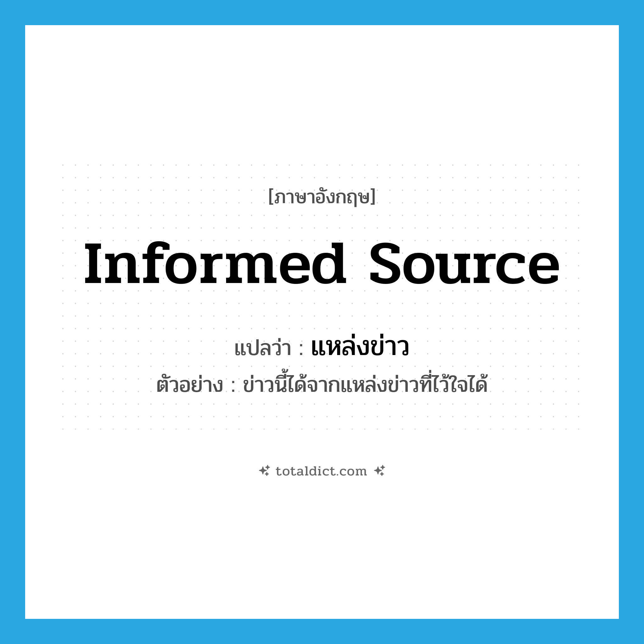 informed source แปลว่า?, คำศัพท์ภาษาอังกฤษ informed source แปลว่า แหล่งข่าว ประเภท N ตัวอย่าง ข่าวนี้ได้จากแหล่งข่าวที่ไว้ใจได้ หมวด N