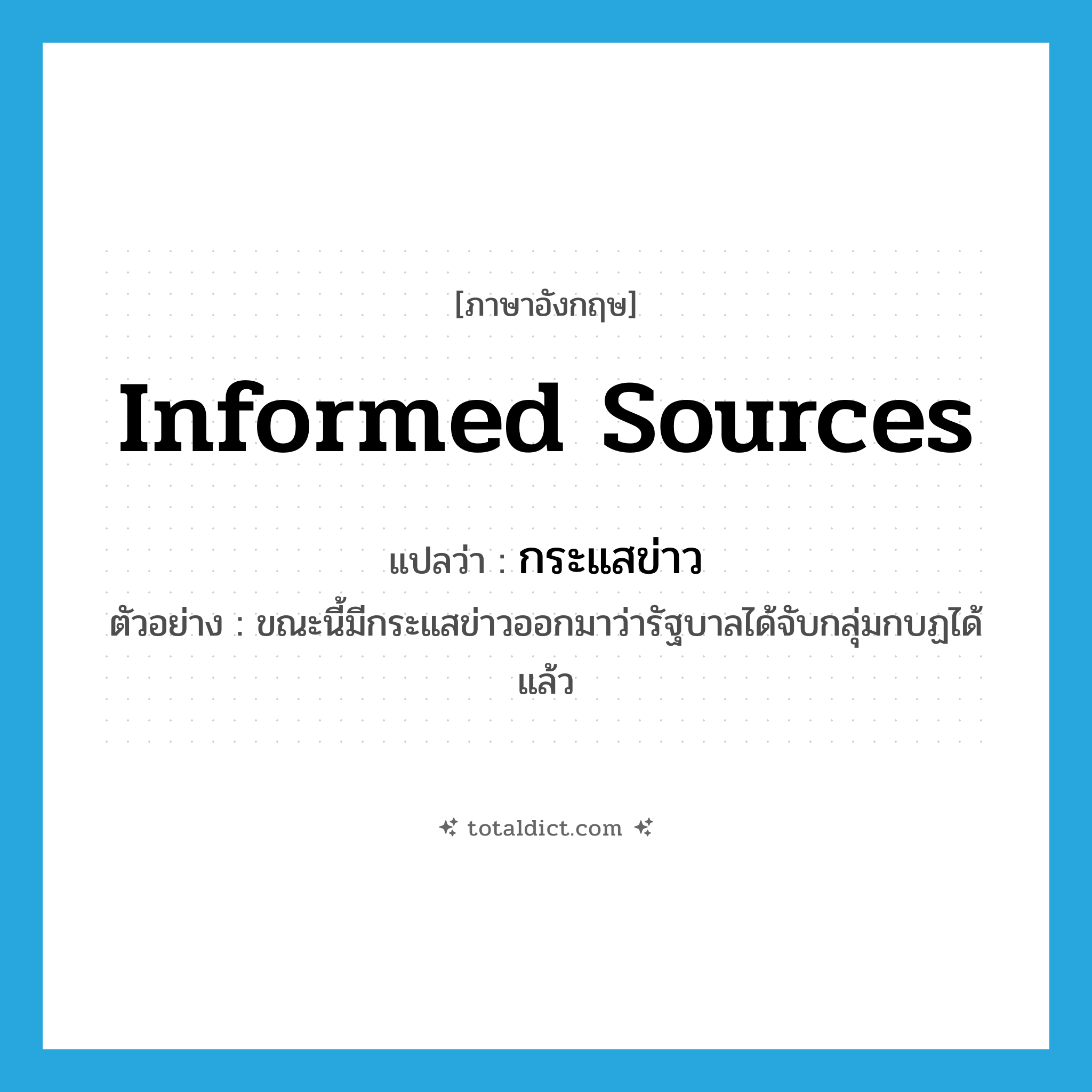 informed sources แปลว่า?, คำศัพท์ภาษาอังกฤษ informed sources แปลว่า กระแสข่าว ประเภท N ตัวอย่าง ขณะนี้มีกระแสข่าวออกมาว่ารัฐบาลได้จับกลุ่มกบฏได้แล้ว หมวด N