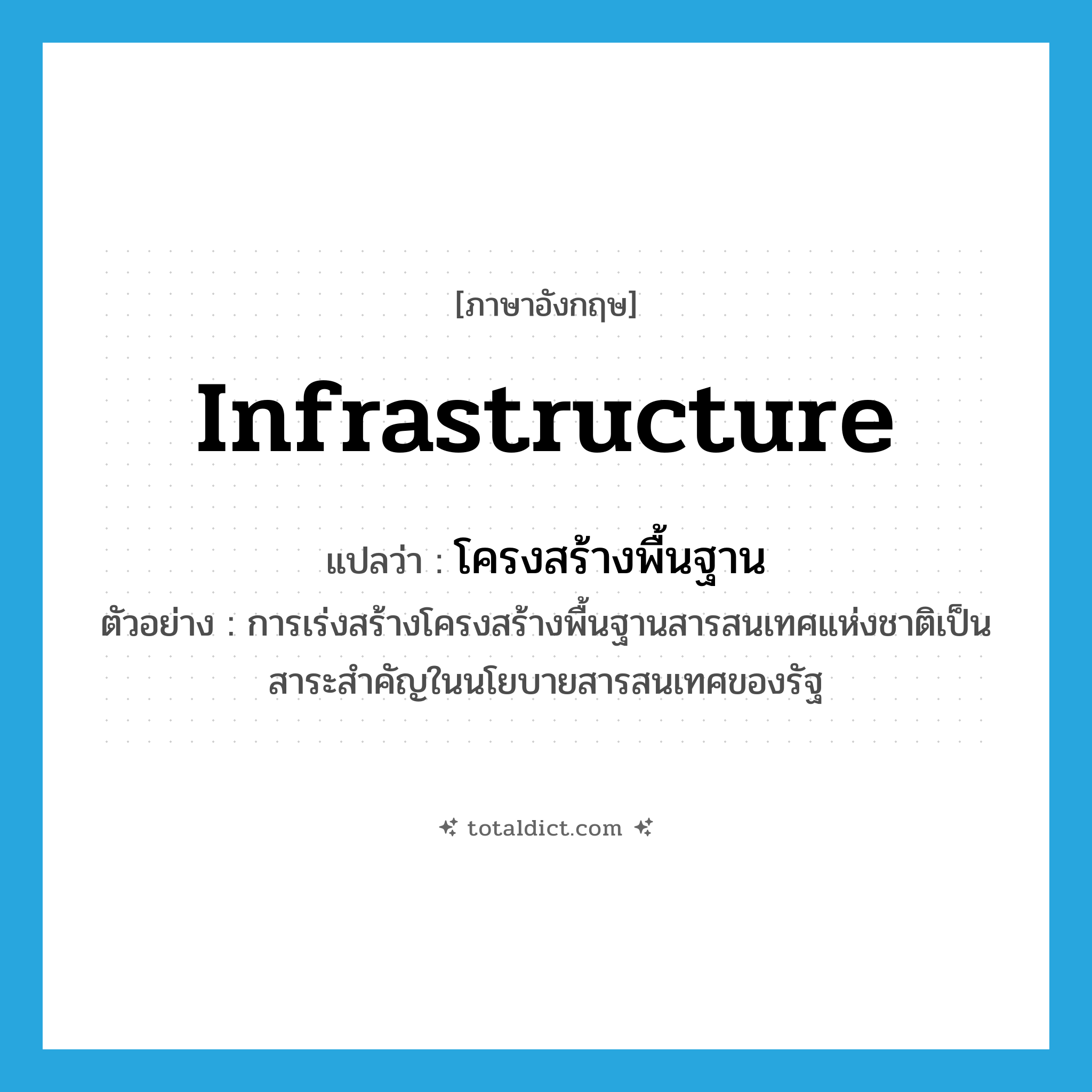 infrastructure แปลว่า?, คำศัพท์ภาษาอังกฤษ infrastructure แปลว่า โครงสร้างพื้นฐาน ประเภท N ตัวอย่าง การเร่งสร้างโครงสร้างพื้นฐานสารสนเทศแห่งชาติเป็นสาระสำคัญในนโยบายสารสนเทศของรัฐ หมวด N
