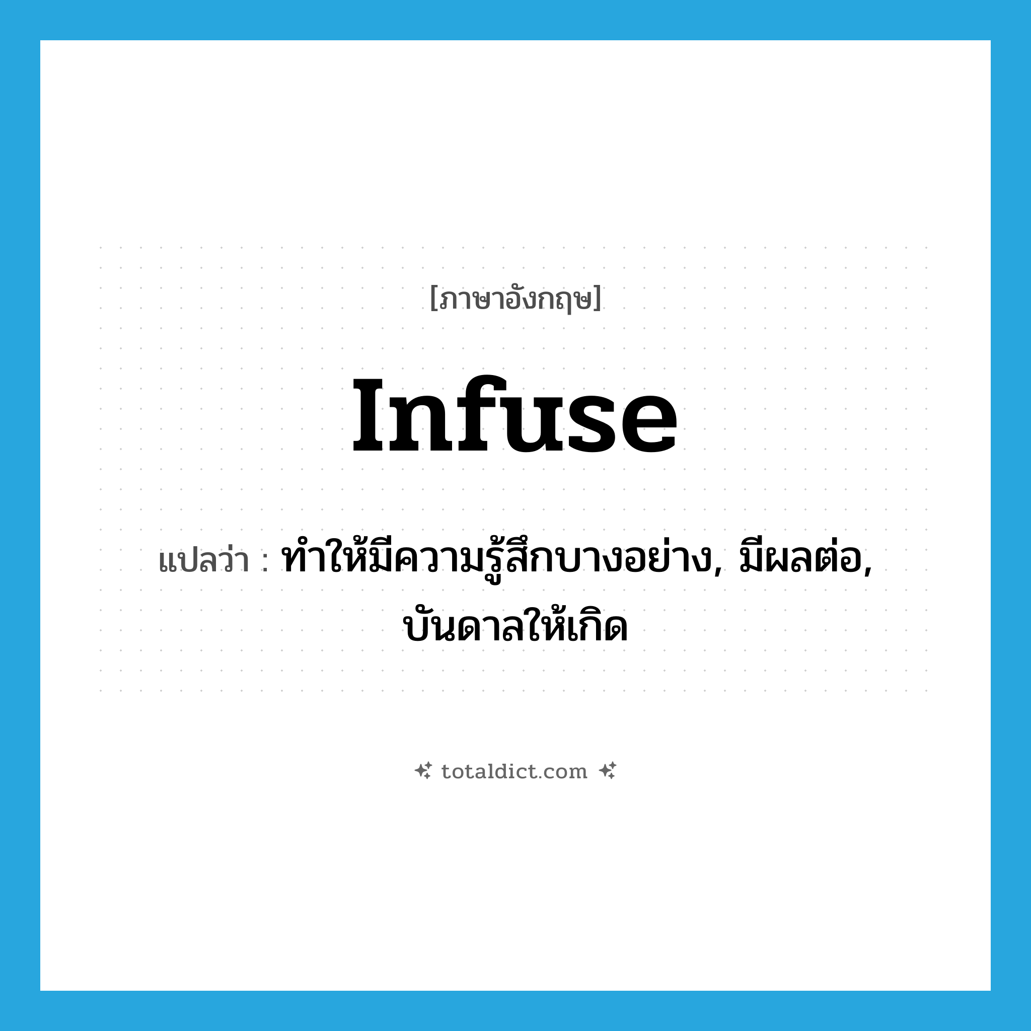 infuse แปลว่า?, คำศัพท์ภาษาอังกฤษ infuse แปลว่า ทำให้มีความรู้สึกบางอย่าง, มีผลต่อ, บันดาลให้เกิด ประเภท VT หมวด VT