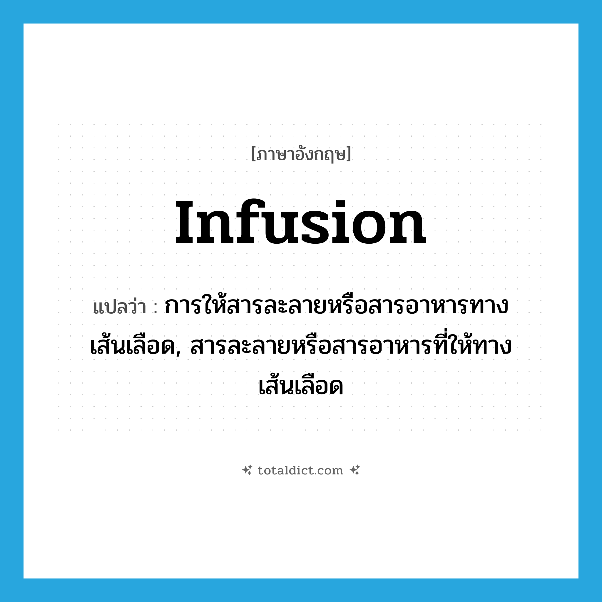 infusion แปลว่า?, คำศัพท์ภาษาอังกฤษ infusion แปลว่า การให้สารละลายหรือสารอาหารทางเส้นเลือด, สารละลายหรือสารอาหารที่ให้ทางเส้นเลือด ประเภท N หมวด N