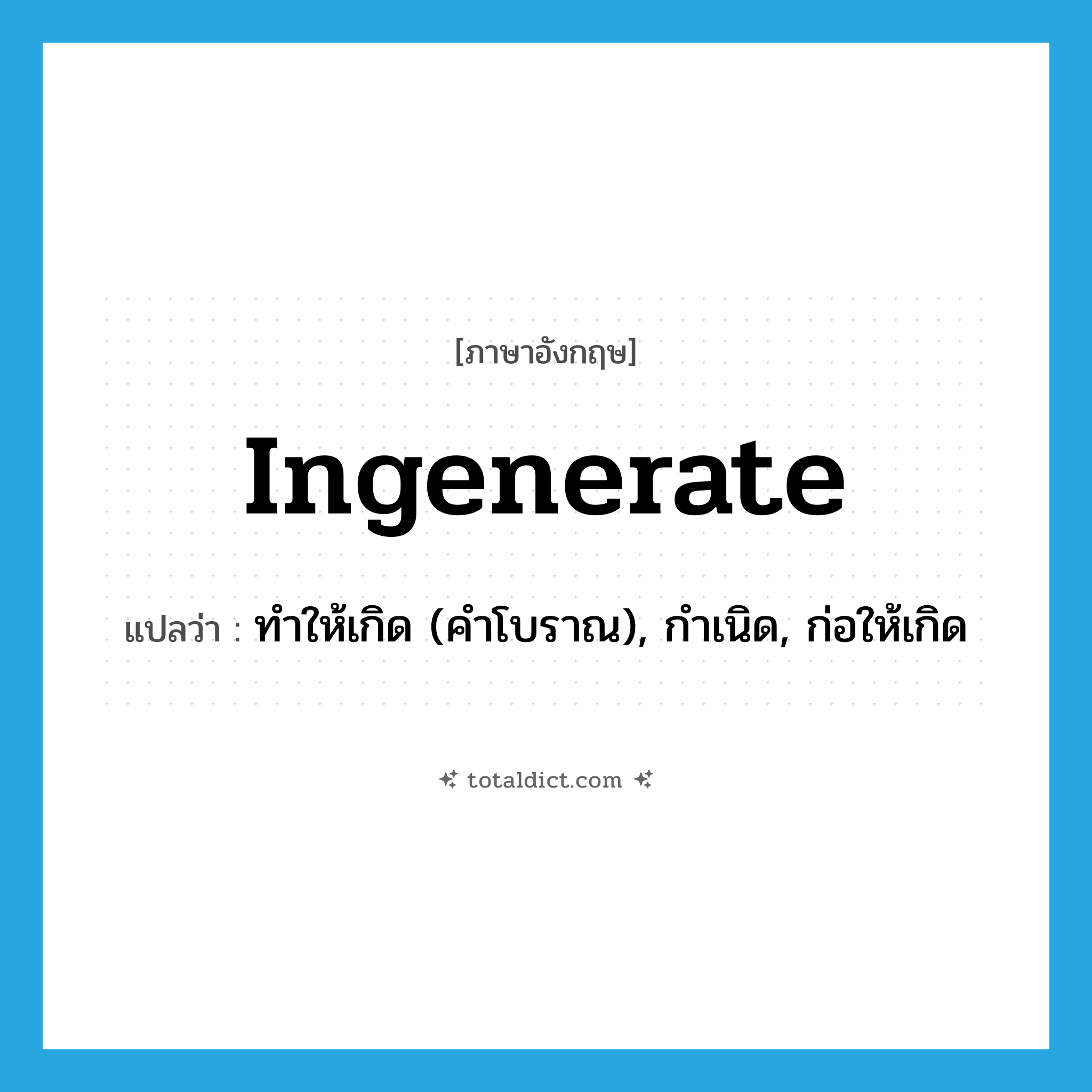 ingenerate แปลว่า?, คำศัพท์ภาษาอังกฤษ ingenerate แปลว่า ทำให้เกิด (คำโบราณ), กำเนิด, ก่อให้เกิด ประเภท VT หมวด VT