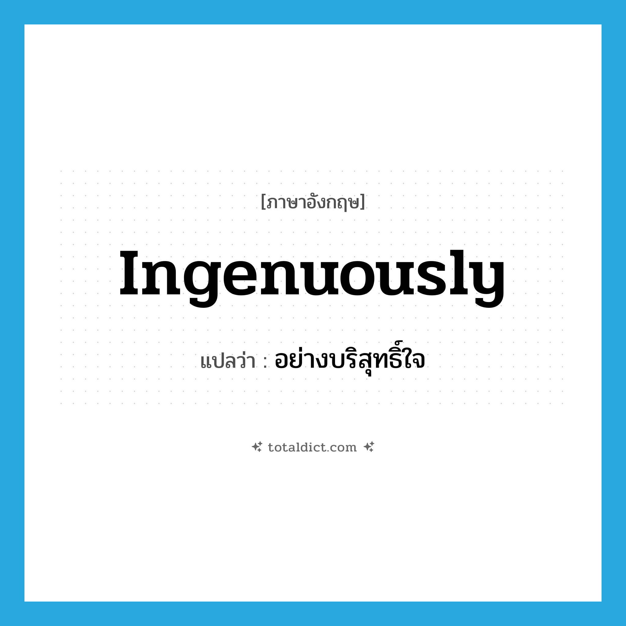 ingenuously แปลว่า?, คำศัพท์ภาษาอังกฤษ ingenuously แปลว่า อย่างบริสุทธิ์ใจ ประเภท ADV หมวด ADV