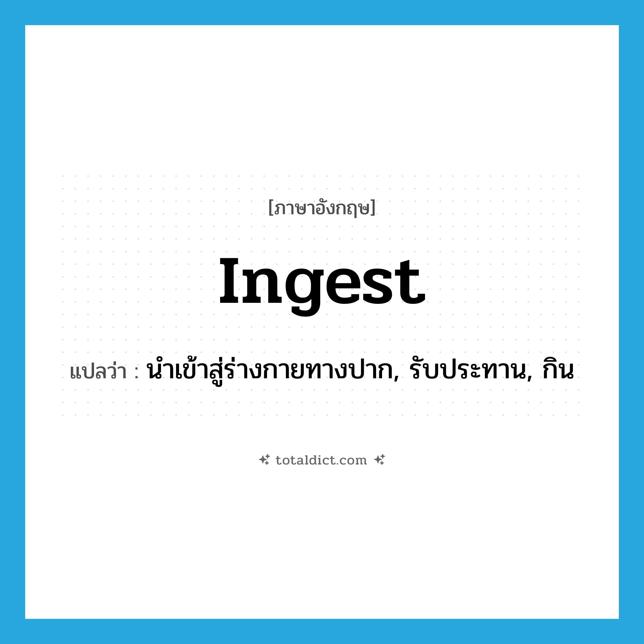 ingest แปลว่า?, คำศัพท์ภาษาอังกฤษ ingest แปลว่า นำเข้าสู่ร่างกายทางปาก, รับประทาน, กิน ประเภท VT หมวด VT
