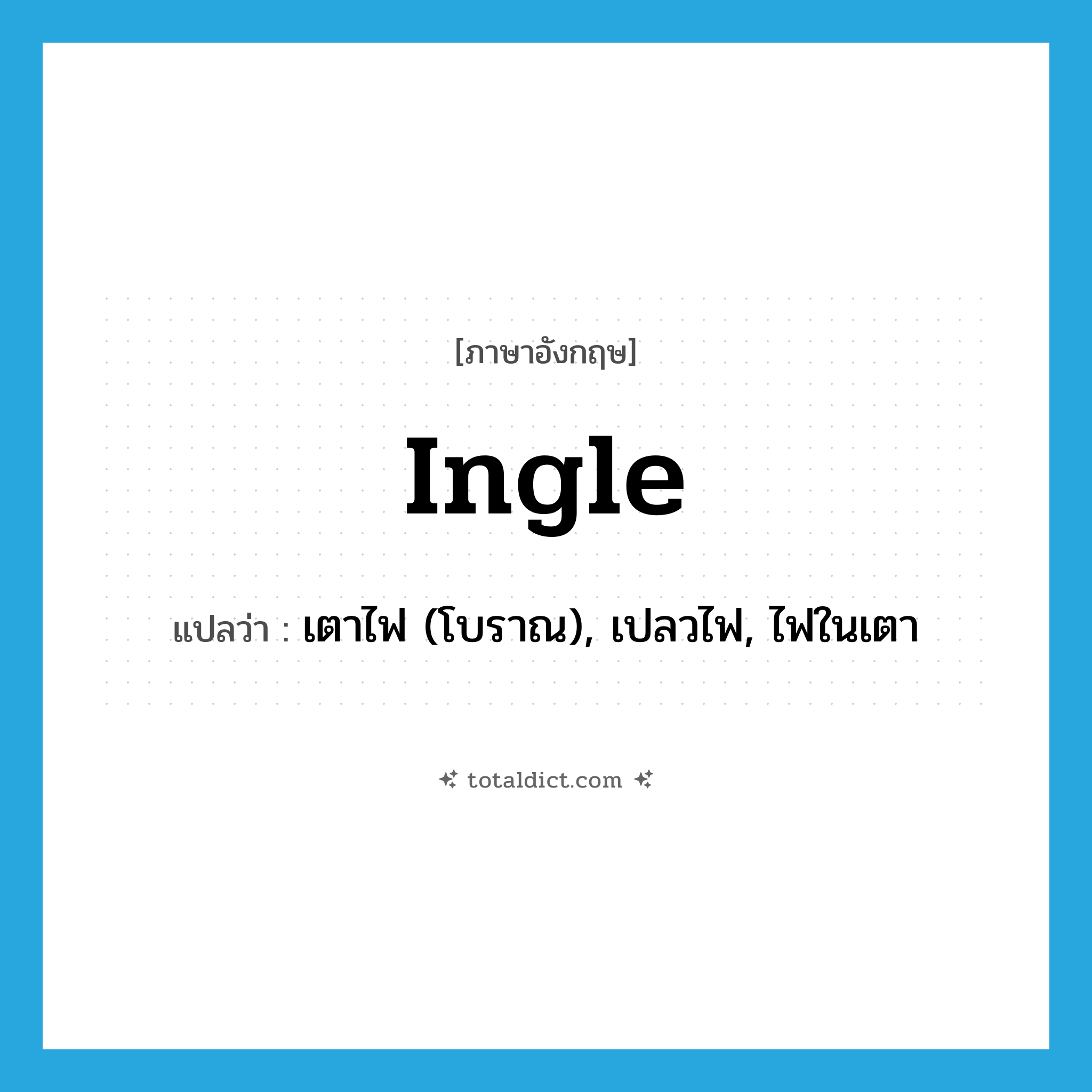 ingle แปลว่า?, คำศัพท์ภาษาอังกฤษ ingle แปลว่า เตาไฟ (โบราณ), เปลวไฟ, ไฟในเตา ประเภท N หมวด N
