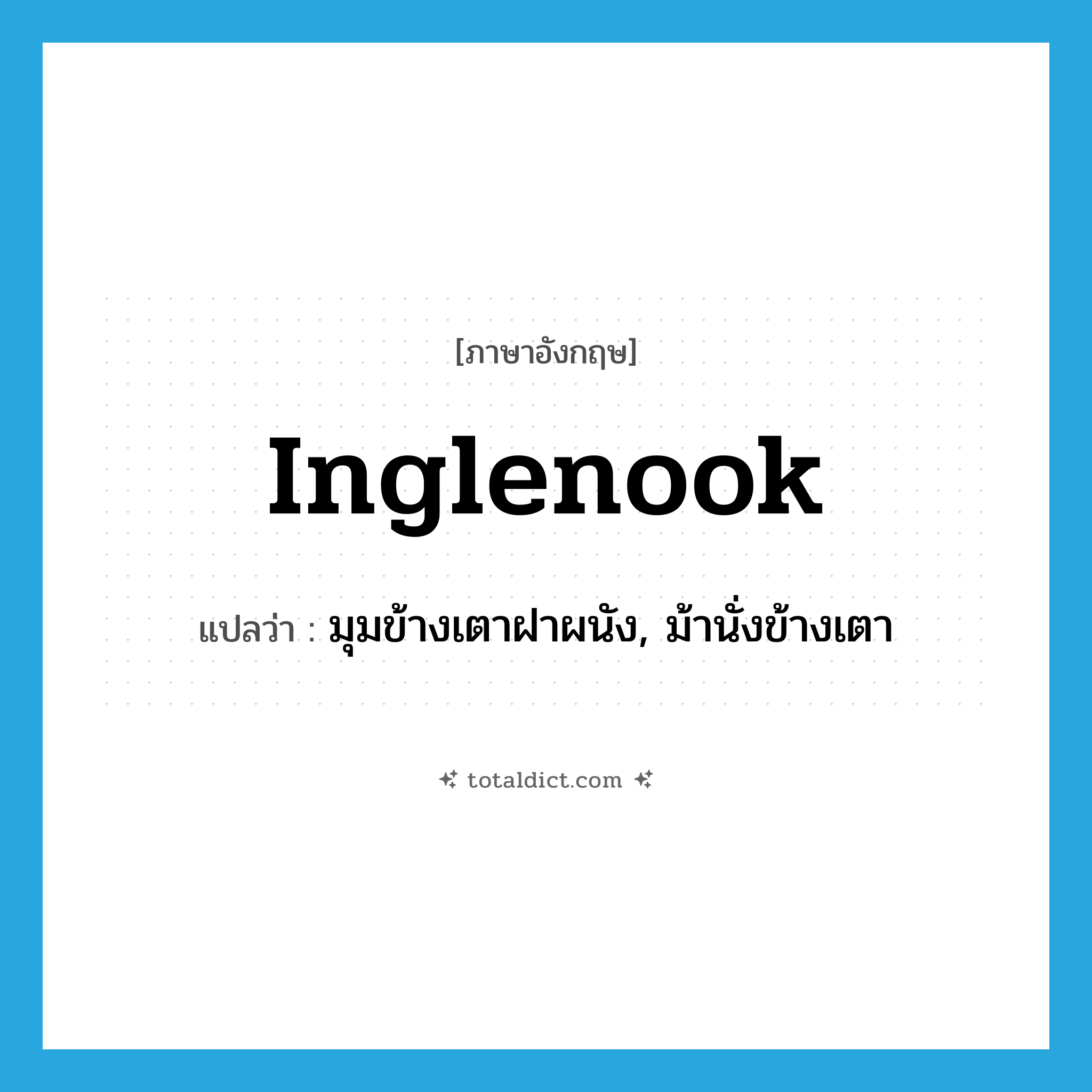 inglenook แปลว่า?, คำศัพท์ภาษาอังกฤษ inglenook แปลว่า มุมข้างเตาฝาผนัง, ม้านั่งข้างเตา ประเภท N หมวด N