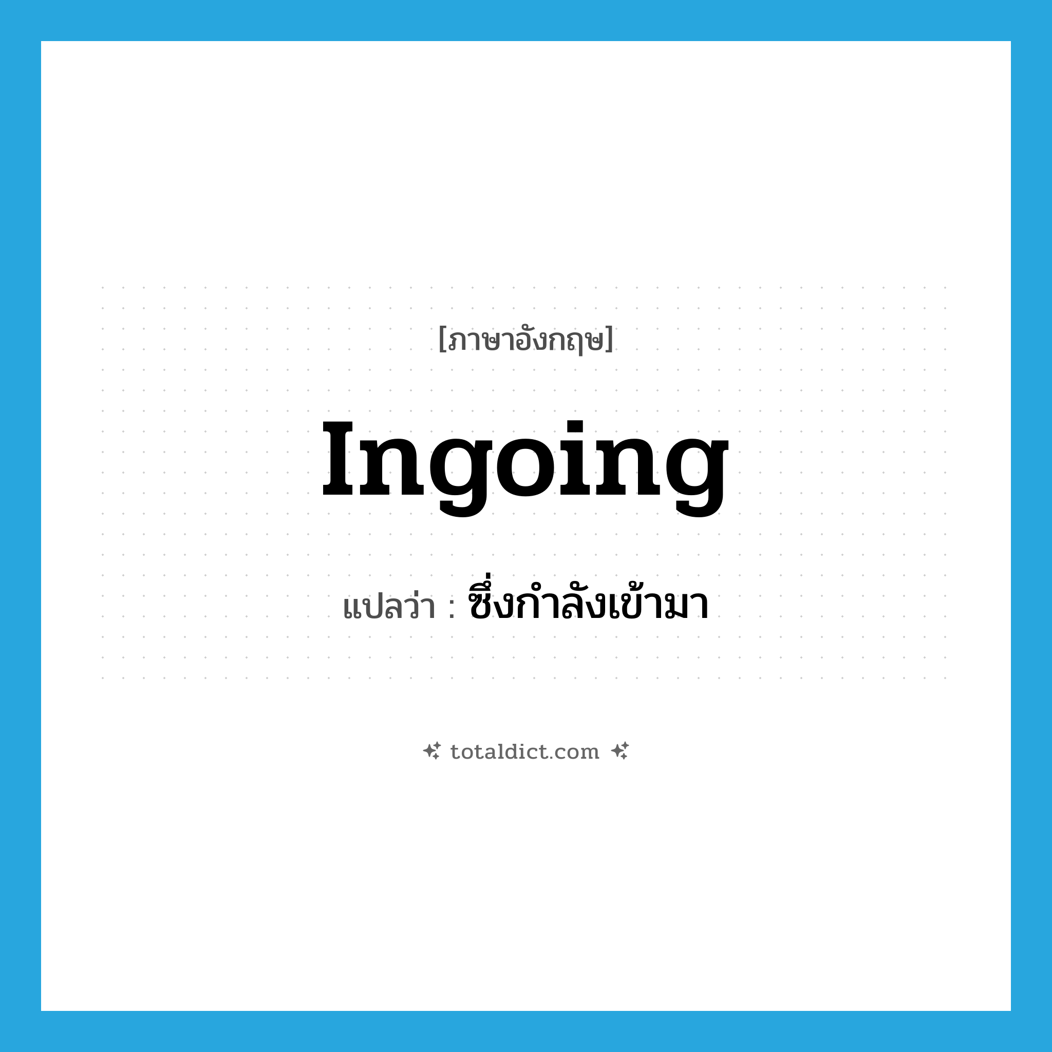 ingoing แปลว่า?, คำศัพท์ภาษาอังกฤษ ingoing แปลว่า ซึ่งกำลังเข้ามา ประเภท ADJ หมวด ADJ