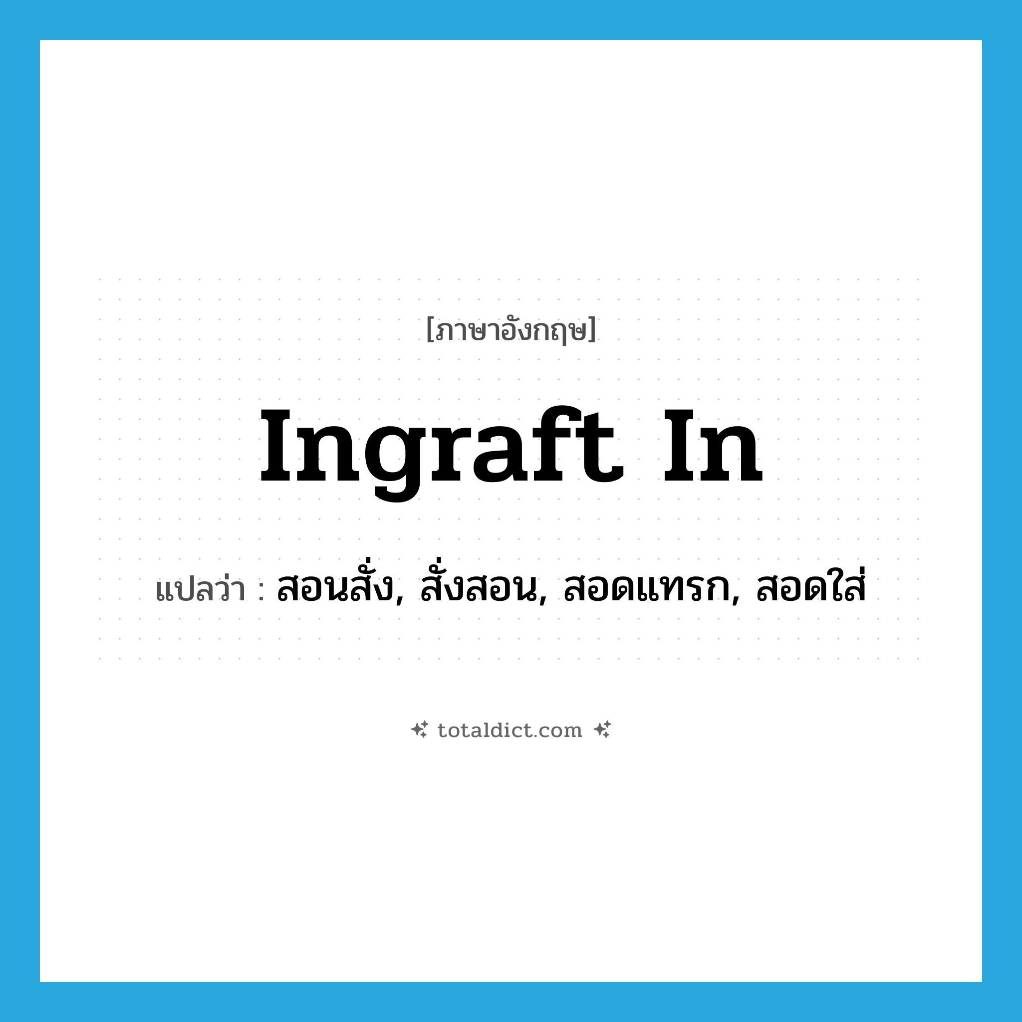 ingraft in แปลว่า?, คำศัพท์ภาษาอังกฤษ ingraft in แปลว่า สอนสั่ง, สั่งสอน, สอดแทรก, สอดใส่ ประเภท PHRV หมวด PHRV