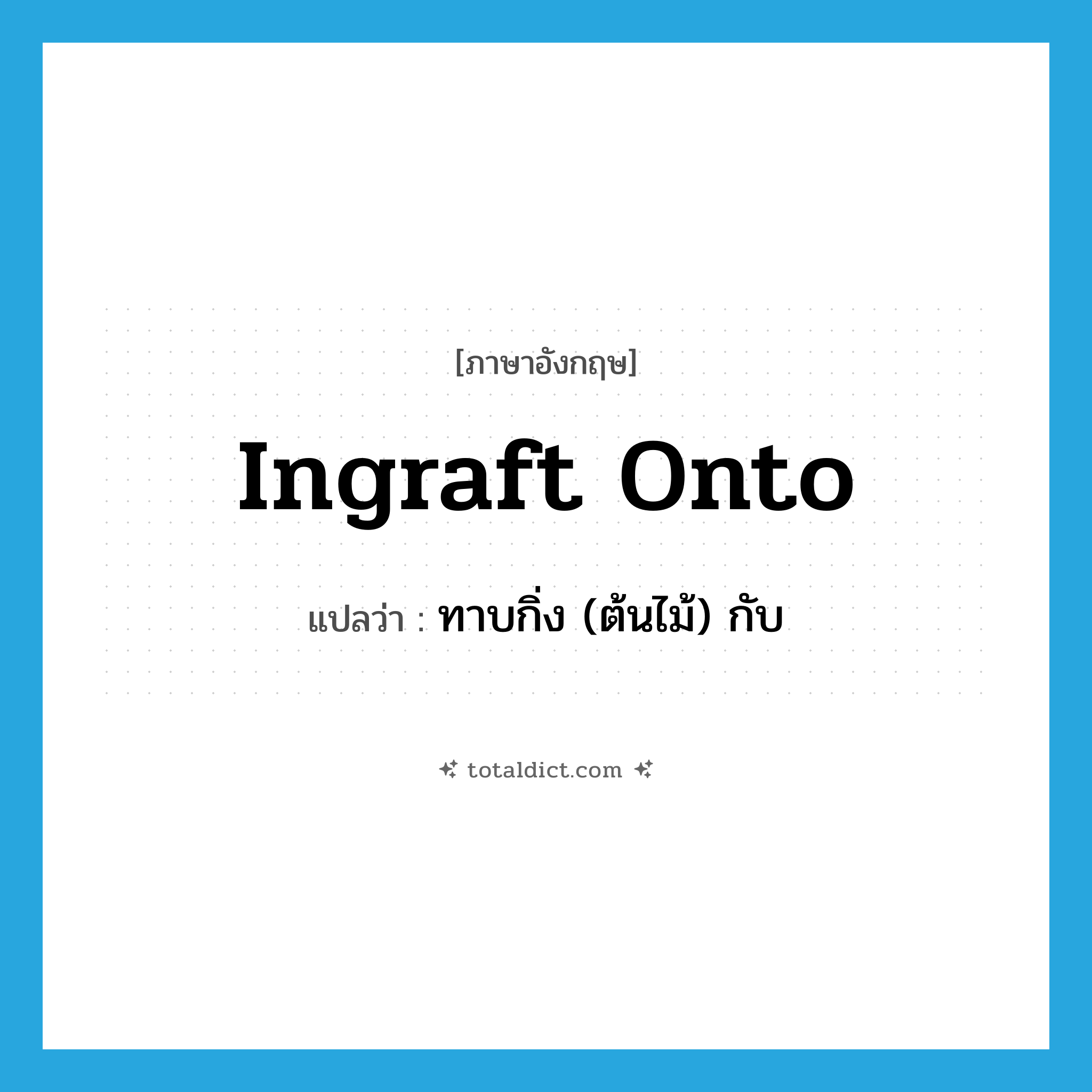 ingraft onto แปลว่า?, คำศัพท์ภาษาอังกฤษ ingraft onto แปลว่า ทาบกิ่ง (ต้นไม้) กับ ประเภท PHRV หมวด PHRV
